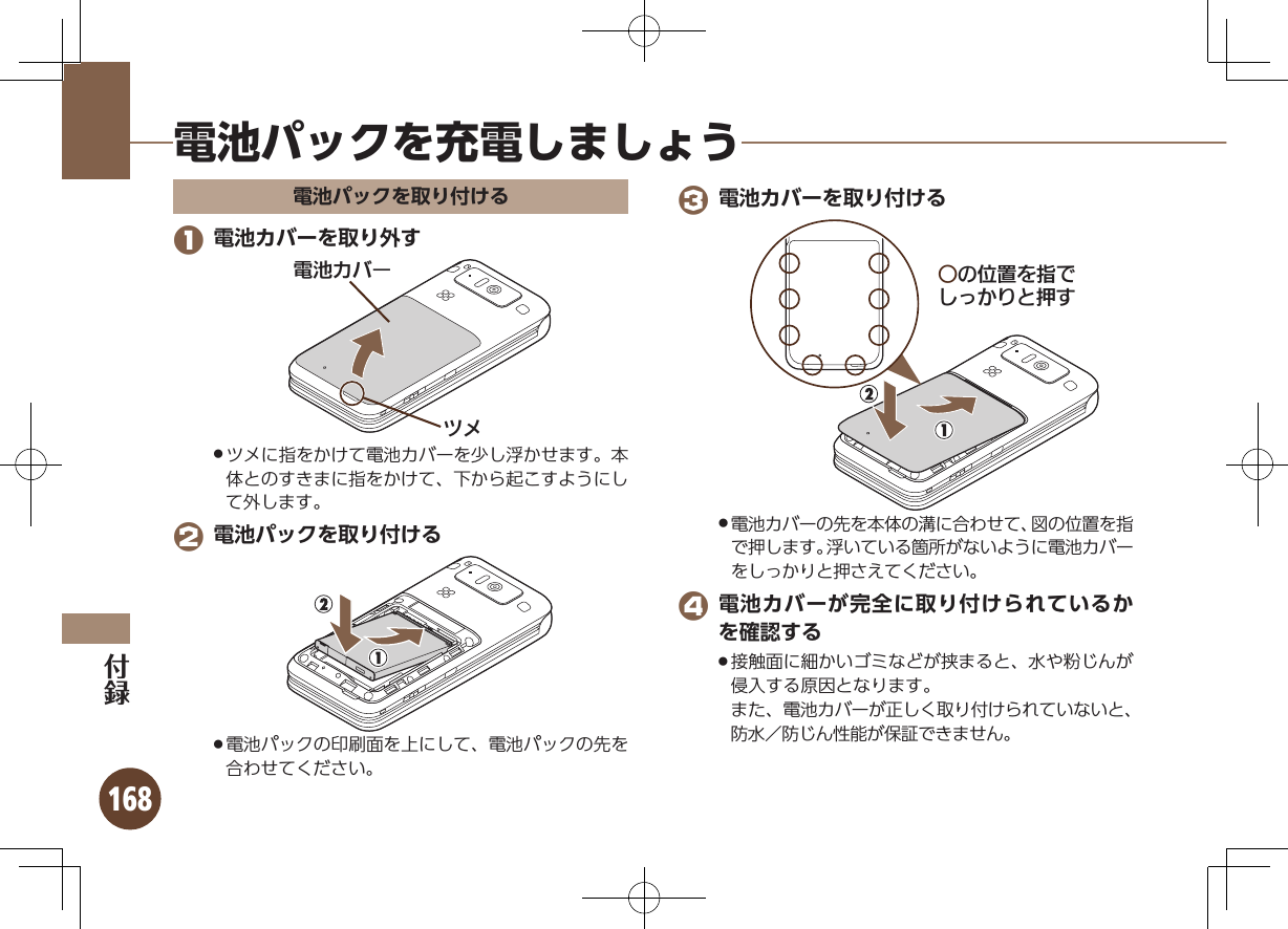 168電池パックを充電しましょう電池パックを取り付ける 1 電池カバーを取り外す⯍ᖆȳɘʀɌɩツメに指をかけて電池カバーを少し浮かせます。本 .体とのすきまに指をかけて、下から起こすようにして外します。 2 電池パックを取り付ける電池パックの印刷面を上にして、電池パックの先を .合わせてください。 3 電池カバーを取り付けるƦǽΡΈȡ࿀ǶǦǲǚșǷྍǨ電池カバーの先を本体の溝に合わせて、図の位置を指 .で押します。浮いている箇所がないように電池カバーをしっかりと押さえてください。 4 電池カバーが完全に取り付けられているかを確認する接触面に細かいゴミなどが挟まると、水や粉じんが .侵入する原因となります。     また、電池カバーが正しく取り付けられていないと、防水／防じん性能が保証できません。