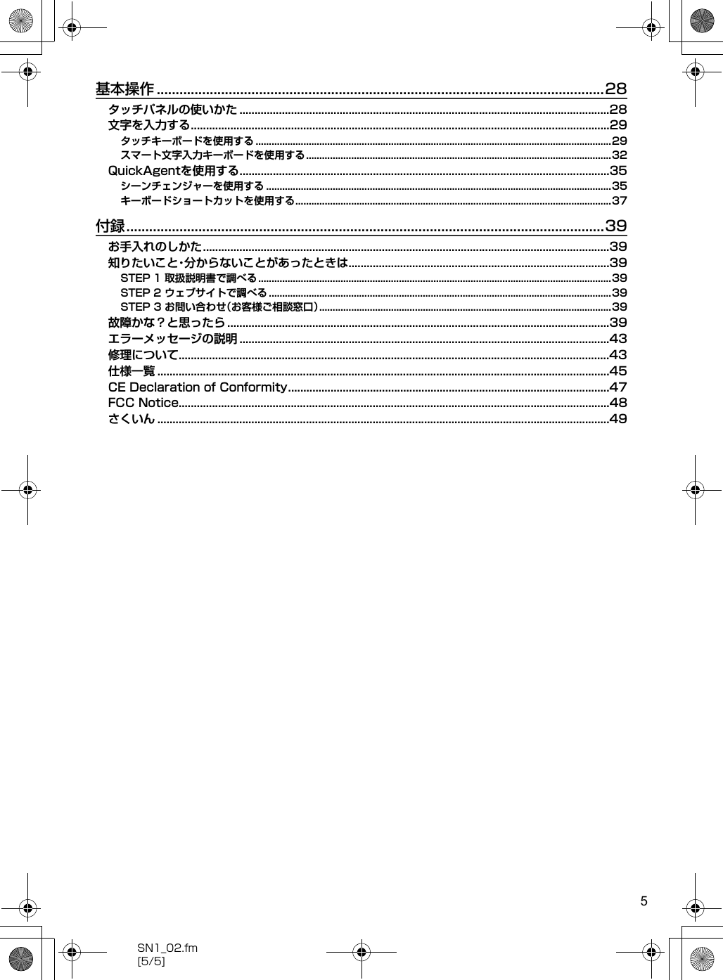 5SN1_02.fm[5/5]基本操作 ......................................................................................................................28タッチパネルの使いかた ..........................................................................................................................28文字を入力する..........................................................................................................................................29タッチキーボードを使用する ......................................................................................................................................29スマート文字入力キーボードを使用する...................................................................................................................32QuickAgentを使用する..........................................................................................................................35シーンチェンジャーを使用する ..................................................................................................................................35キーボードショートカットを使用する.......................................................................................................................37付録..............................................................................................................................39お手入れのしかた......................................................................................................................................39知りたいこと・分からないことがあったときは......................................................................................39STEP 1 取扱説明書で調べる .....................................................................................................................................39STEP 2 ウェブサイトで調べる .................................................................................................................................39STEP 3 お問い合わせ（お客様ご相談窓口）..............................................................................................................39故障かな？と思ったら ..............................................................................................................................39エラーメッセージの説明 ..........................................................................................................................43修理について..............................................................................................................................................43仕様一覧 .....................................................................................................................................................45CE Declaration of Conformity..........................................................................................................47FCC Notice..............................................................................................................................................48さくいん .....................................................................................................................................................49