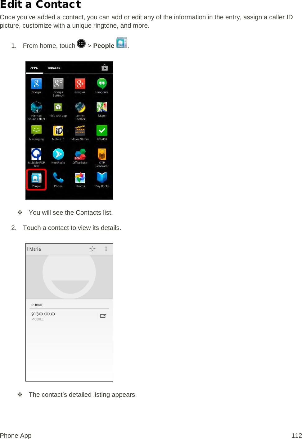 Edit a Contact Once you’ve added a contact, you can add or edit any of the information in the entry, assign a caller ID picture, customize with a unique ringtone, and more. 1.  From home, touch   &gt; People  .    You will see the Contacts list. 2. Touch a contact to view its details.    The contact’s detailed listing appears. Phone App 112 