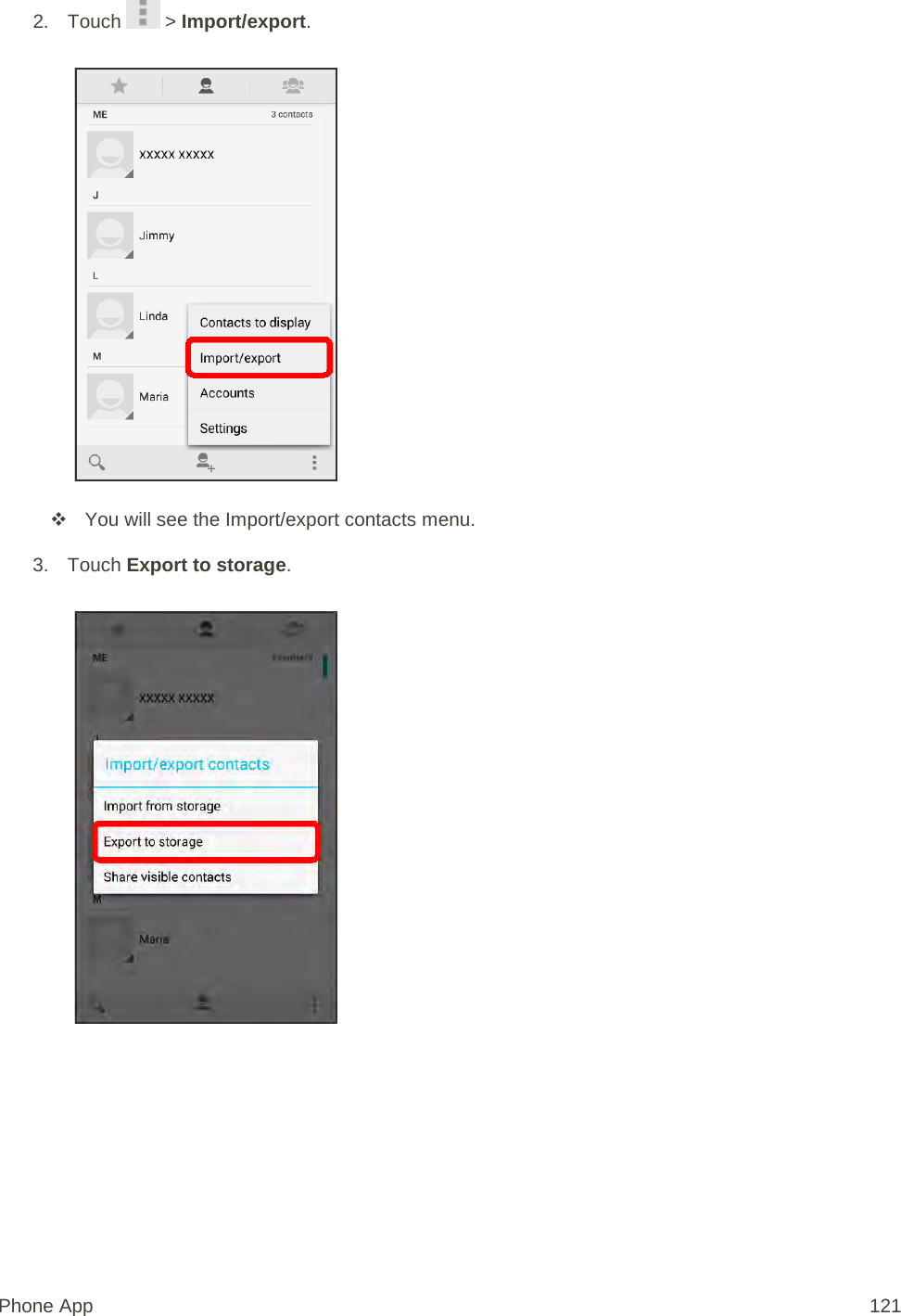 2. Touch   &gt; Import/export.    You will see the Import/export contacts menu. 3. Touch Export to storage.   Phone App 121 