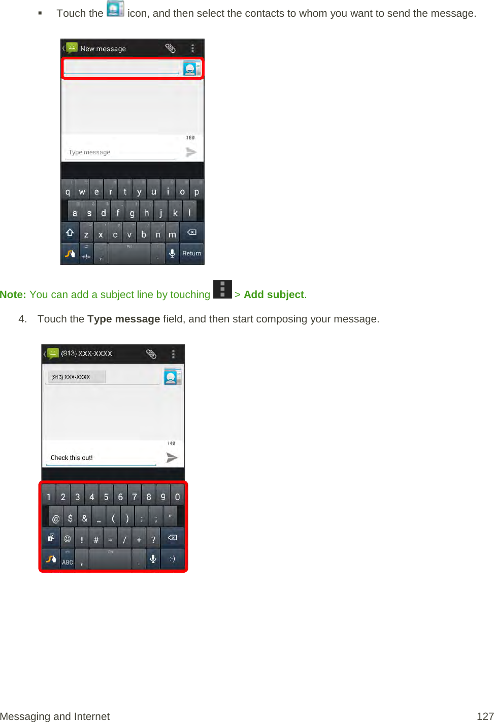  Touch the   icon, and then select the contacts to whom you want to send the message.   Note: You can add a subject line by touching   &gt; Add subject. 4. Touch the Type message field, and then start composing your message.   Messaging and Internet 127 