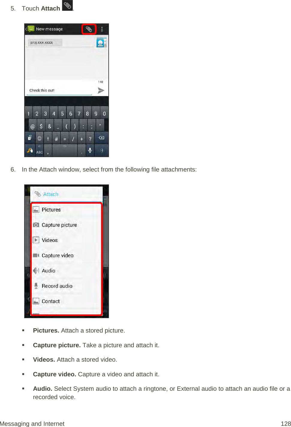 5. Touch Attach  .   6. In the Attach window, select from the following file attachments:    Pictures. Attach a stored picture.  Capture picture. Take a picture and attach it.  Videos. Attach a stored video.  Capture video. Capture a video and attach it.  Audio. Select System audio to attach a ringtone, or External audio to attach an audio file or a recorded voice. Messaging and Internet 128 