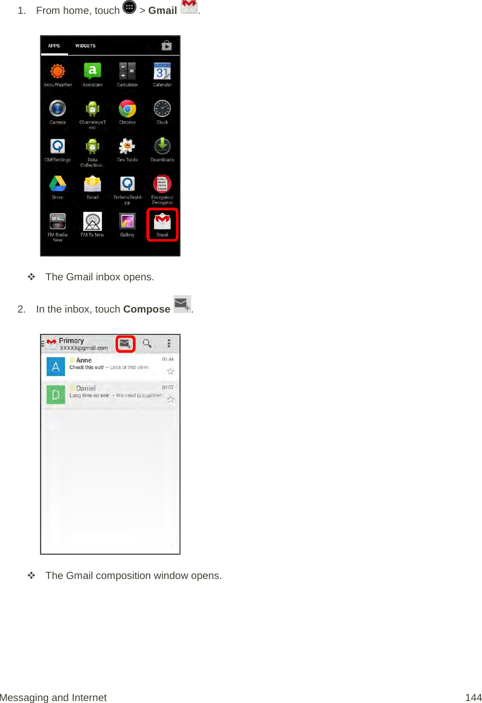 1.  From home, touch   &gt; Gmail  .    The Gmail inbox opens. 2. In the inbox, touch Compose  .    The Gmail composition window opens. Messaging and Internet 144 