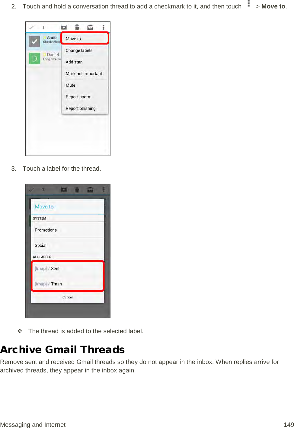 2. Touch and hold a conversation thread to add a checkmark to it, and then touch   &gt; Move to.   3. Touch a label for the thread.    The thread is added to the selected label. Archive Gmail Threads Remove sent and received Gmail threads so they do not appear in the inbox. When replies arrive for archived threads, they appear in the inbox again. Messaging and Internet 149 