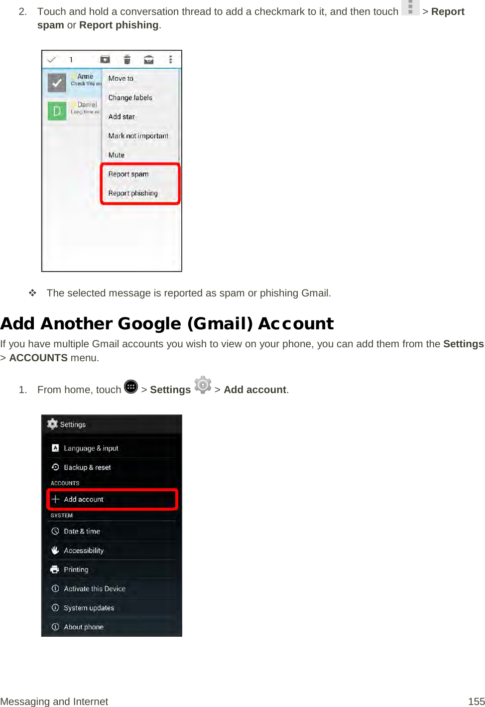 2. Touch and hold a conversation thread to add a checkmark to it, and then touch   &gt; Report spam or Report phishing.     The selected message is reported as spam or phishing Gmail. Add Another Google (Gmail) Account If you have multiple Gmail accounts you wish to view on your phone, you can add them from the Settings &gt; ACCOUNTS menu. 1.  From home, touch   &gt; Settings   &gt; Add account.   Messaging and Internet 155 