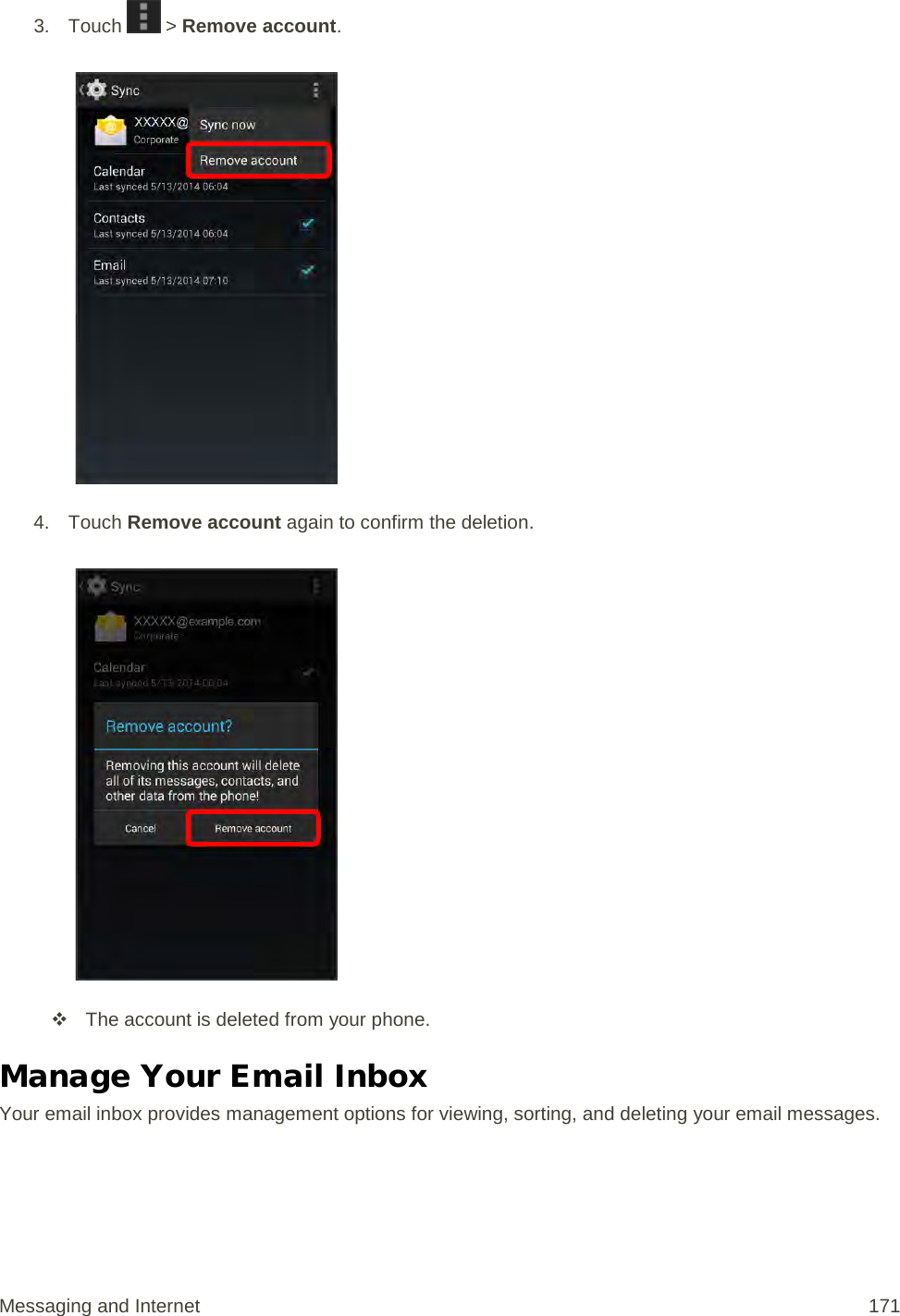 3. Touch   &gt; Remove account.   4. Touch Remove account again to confirm the deletion.    The account is deleted from your phone. Manage Your Email Inbox Your email inbox provides management options for viewing, sorting, and deleting your email messages. Messaging and Internet 171 