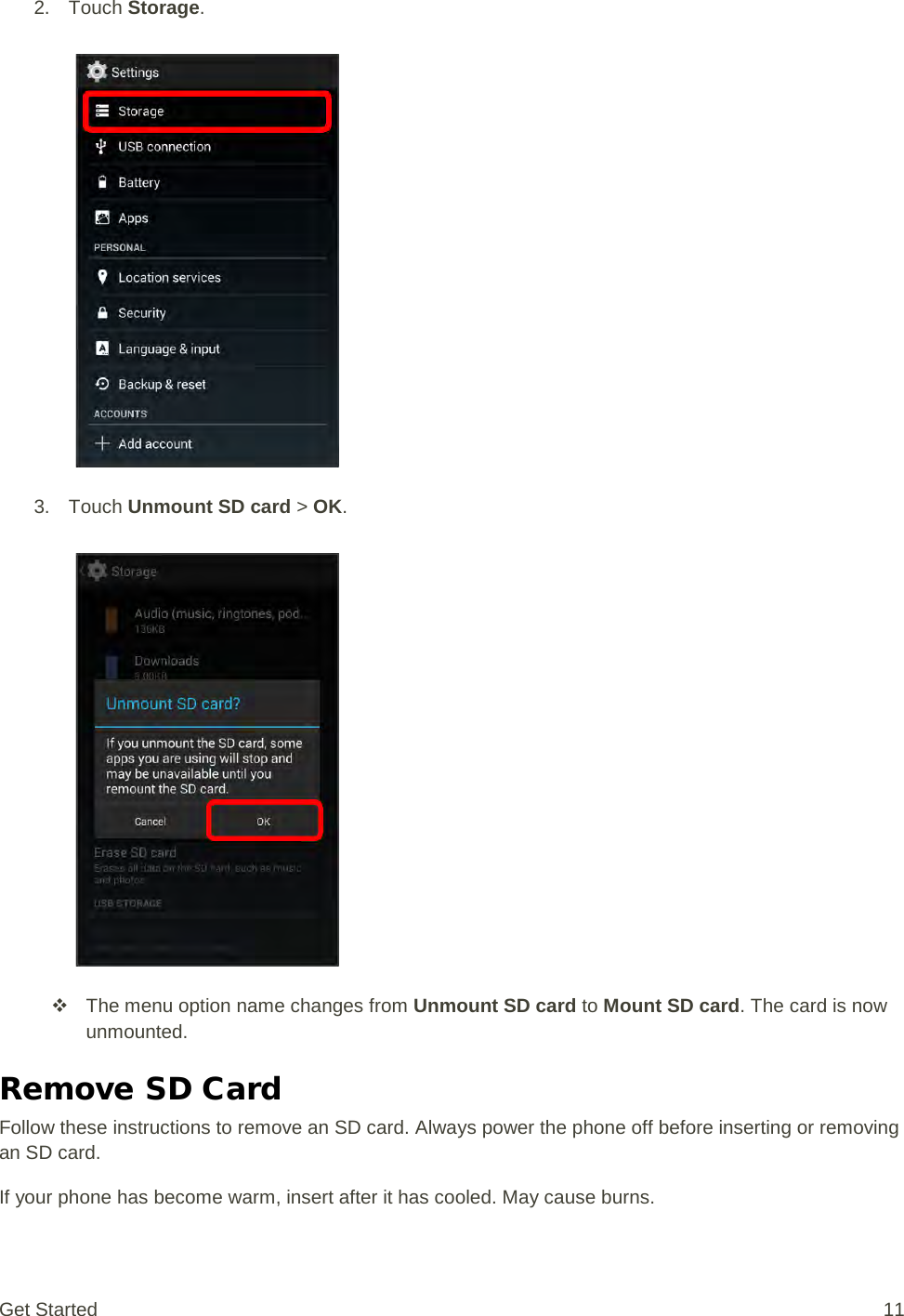 2. Touch Storage.   3. Touch Unmount SD card &gt; OK.     The menu option name changes from Unmount SD card to Mount SD card. The card is now unmounted. Remove SD Card Follow these instructions to remove an SD card. Always power the phone off before inserting or removing an SD card. If your phone has become warm, insert after it has cooled. May cause burns. Get Started 11 