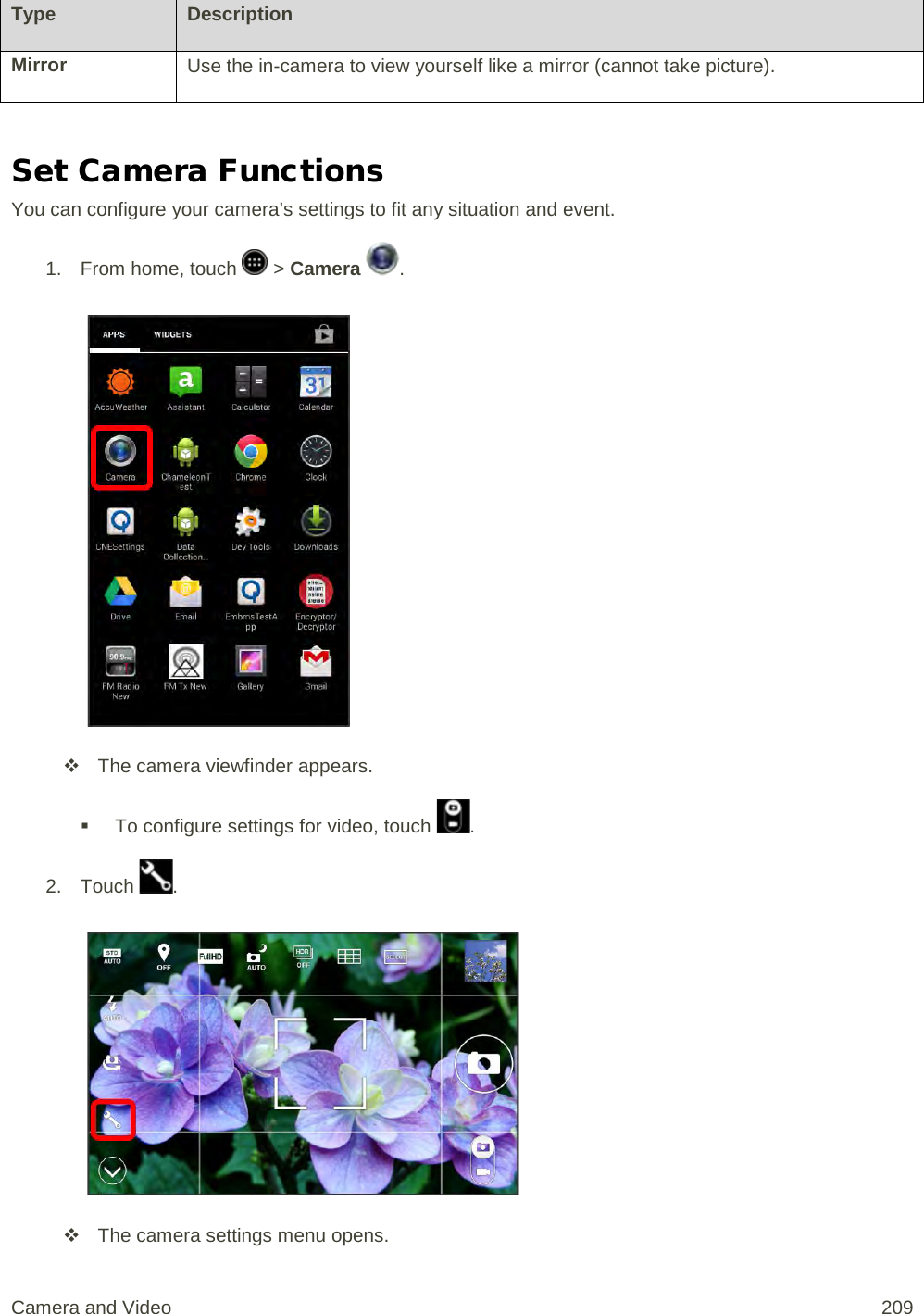 Type Description Mirror Use the in-camera to view yourself like a mirror (cannot take picture).  Set Camera Functions You can configure your camera’s settings to fit any situation and event. 1.  From home, touch   &gt; Camera  .    The camera viewfinder appears.  To configure settings for video, touch  . 2. Touch  .    The camera settings menu opens. Camera and Video 209 