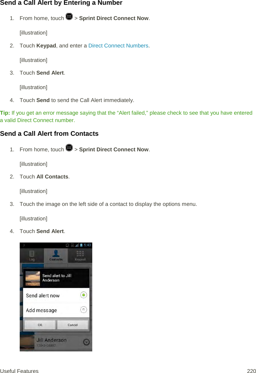 Send a Call Alert by Entering a Number 1.  From home, touch   &gt; Sprint Direct Connect Now.  [illustration] 2. Touch Keypad, and enter a Direct Connect Numbers.   [illustration] 3. Touch Send Alert.   [illustration] 4. Touch Send to send the Call Alert immediately. Tip: If you get an error message saying that the “Alert failed,” please check to see that you have entered a valid Direct Connect number.  Send a Call Alert from Contacts 1.  From home, touch   &gt; Sprint Direct Connect Now.   [illustration] 2. Touch All Contacts.   [illustration] 3. Touch the image on the left side of a contact to display the options menu.   [illustration] 4. Touch Send Alert.   Useful Features 220   