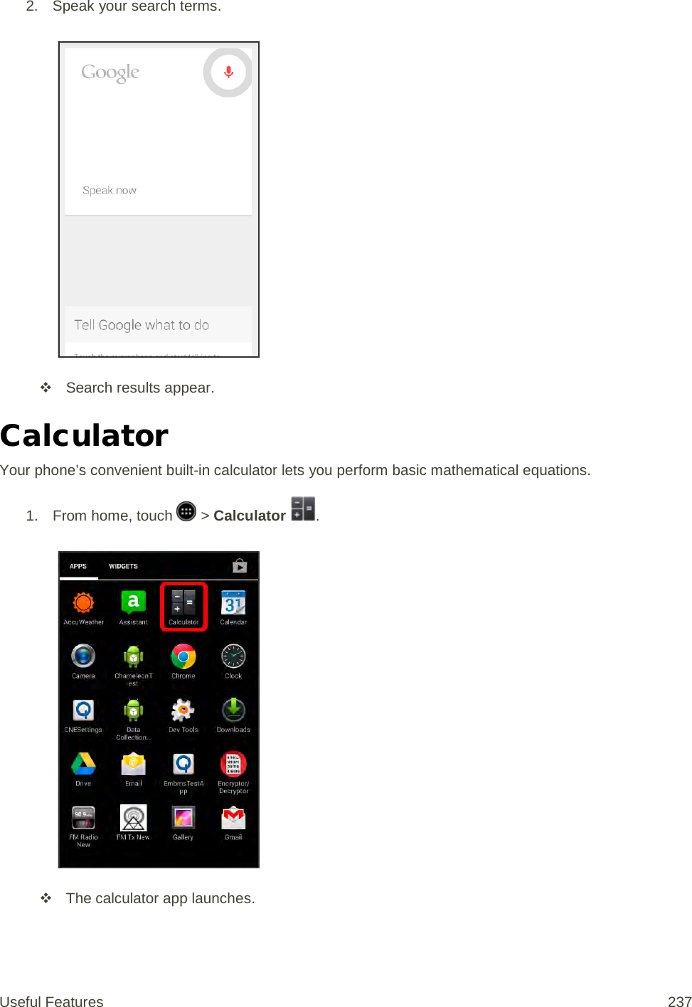 2. Speak your search terms.    Search results appear. Calculator Your phone’s convenient built-in calculator lets you perform basic mathematical equations.  1.  From home, touch   &gt; Calculator  .    The calculator app launches. Useful Features 237   