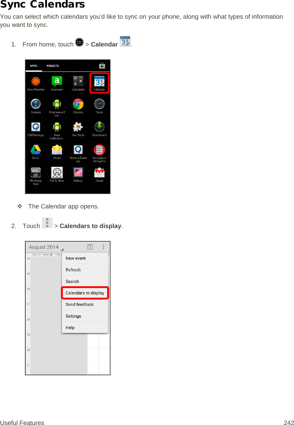 Sync Calendars You can select which calendars you’d like to sync on your phone, along with what types of information you want to sync. 1.  From home, touch   &gt; Calendar  .    The Calendar app opens. 2. Touch   &gt; Calendars to display.   Useful Features 242   