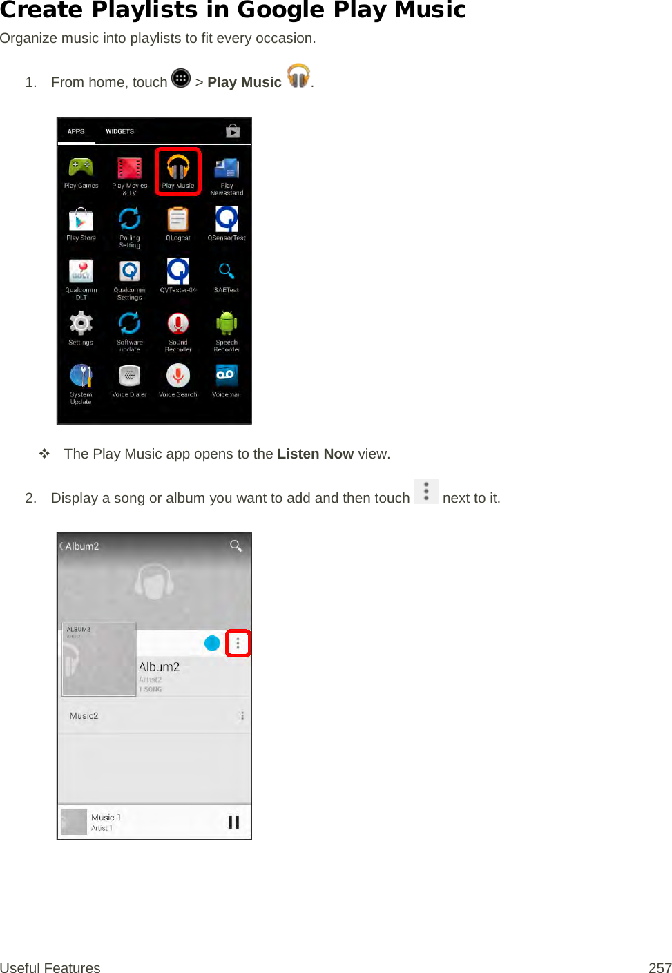 Create Playlists in Google Play Music Organize music into playlists to fit every occasion. 1.  From home, touch   &gt; Play Music  .    The Play Music app opens to the Listen Now view. 2. Display a song or album you want to add and then touch   next to it.   Useful Features 257   