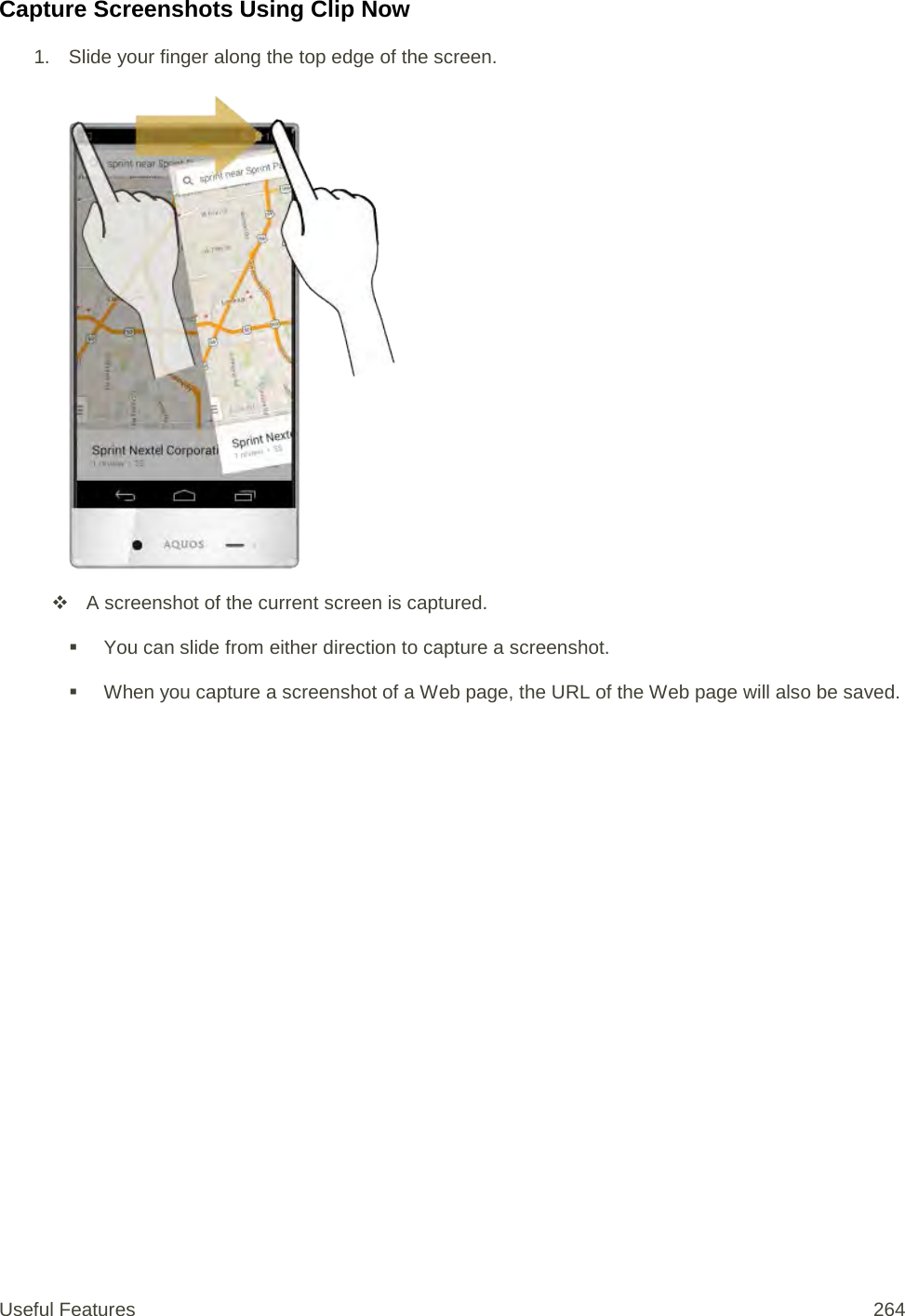 Capture Screenshots Using Clip Now 1. Slide your finger along the top edge of the screen.    A screenshot of the current screen is captured.  You can slide from either direction to capture a screenshot.  When you capture a screenshot of a Web page, the URL of the Web page will also be saved. Useful Features 264   