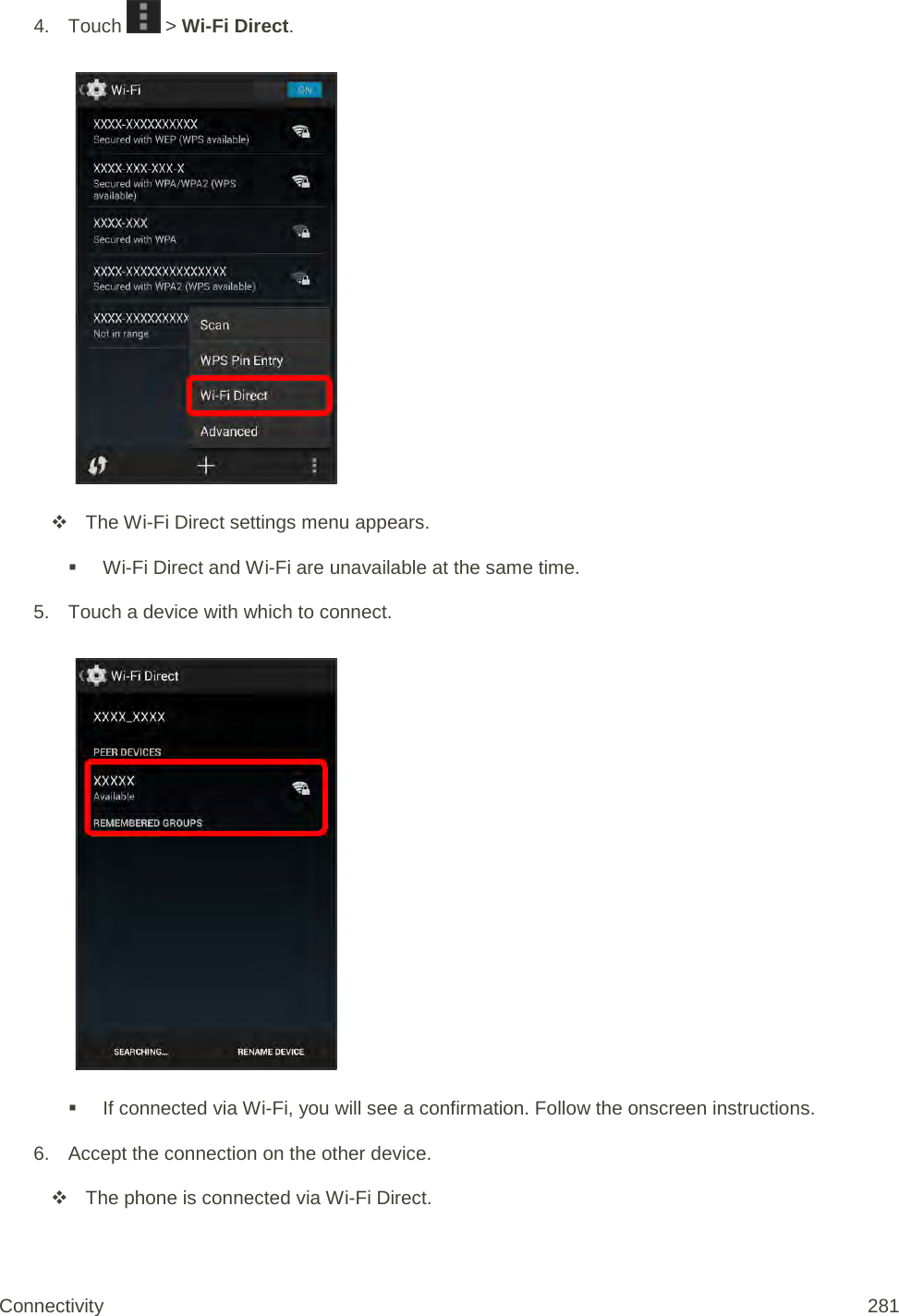4. Touch   &gt; Wi-Fi Direct.    The Wi-Fi Direct settings menu appears.  Wi-Fi Direct and Wi-Fi are unavailable at the same time. 5. Touch a device with which to connect.    If connected via Wi-Fi, you will see a confirmation. Follow the onscreen instructions. 6. Accept the connection on the other device.  The phone is connected via Wi-Fi Direct. Connectivity 281   