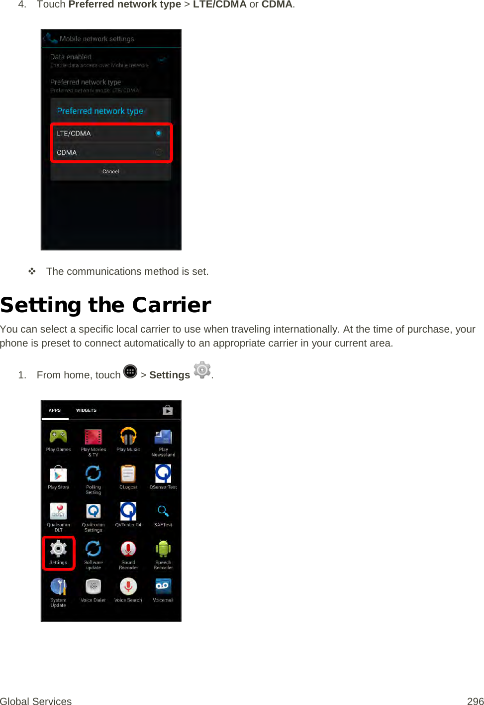 4. Touch Preferred network type &gt; LTE/CDMA or CDMA.    The communications method is set. Setting the Carrier You can select a specific local carrier to use when traveling internationally. At the time of purchase, your phone is preset to connect automatically to an appropriate carrier in your current area. 1.  From home, touch   &gt; Settings  .   Global Services 296 