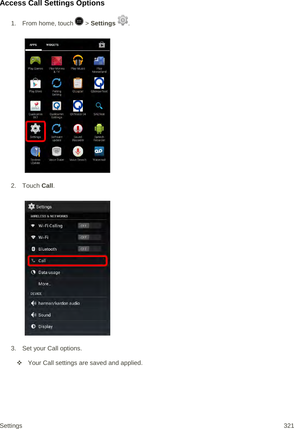 Access Call Settings Options 1. From home, touch   &gt; Settings  .   2. Touch Call.   3. Set your Call options.  Your Call settings are saved and applied. Settings 321 