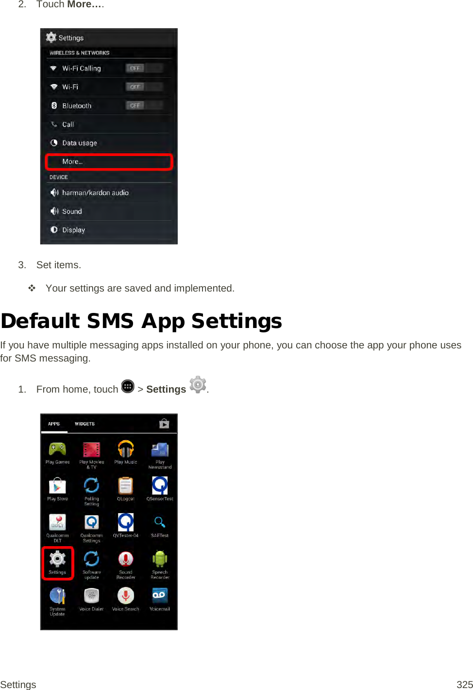 2. Touch More….   3. Set items.  Your settings are saved and implemented. Default SMS App Settings If you have multiple messaging apps installed on your phone, you can choose the app your phone uses for SMS messaging. 1. From home, touch   &gt; Settings  .   Settings 325 