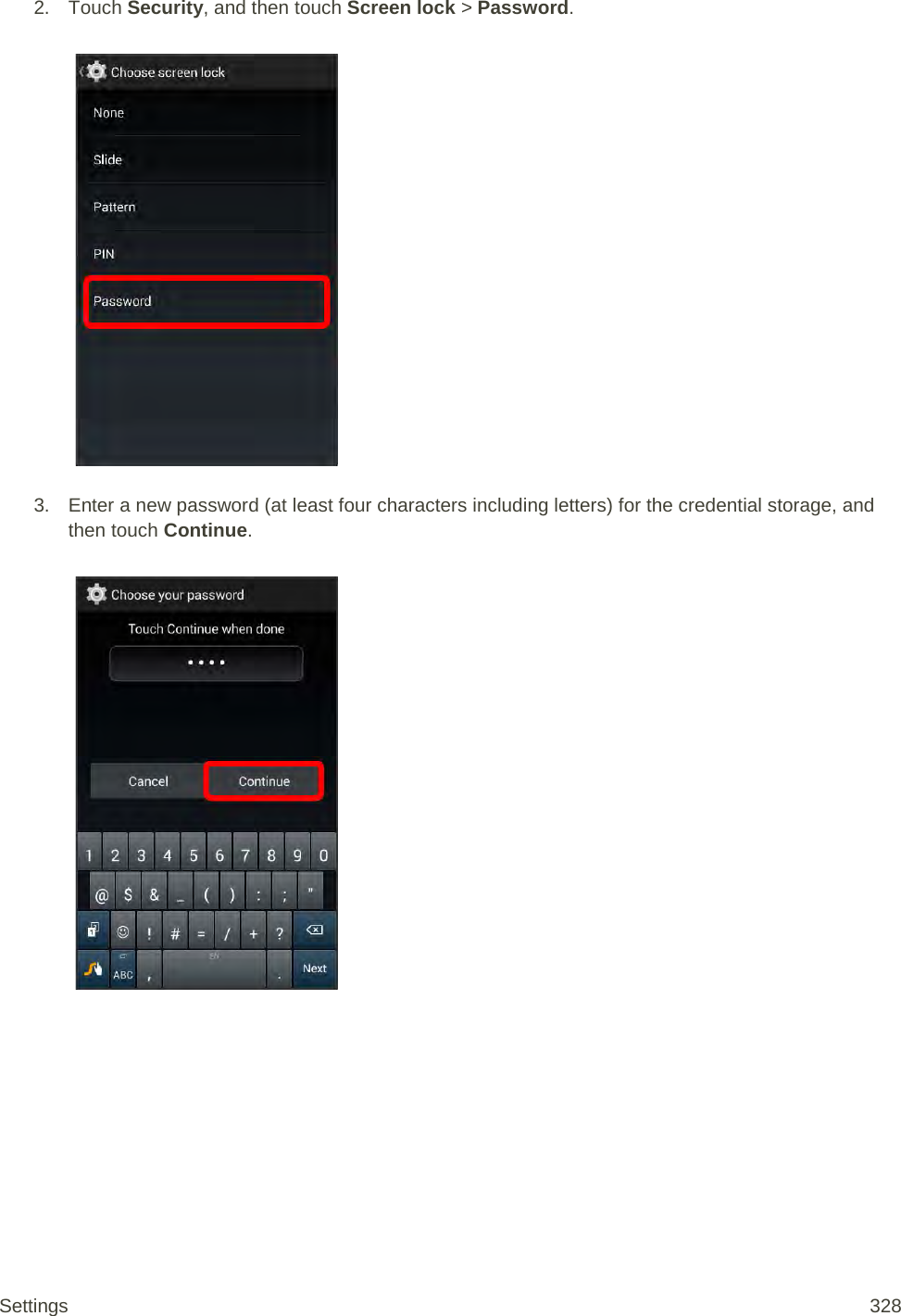 2. Touch Security, and then touch Screen lock &gt; Password.   3. Enter a new password (at least four characters including letters) for the credential storage, and then touch Continue.   Settings 328 