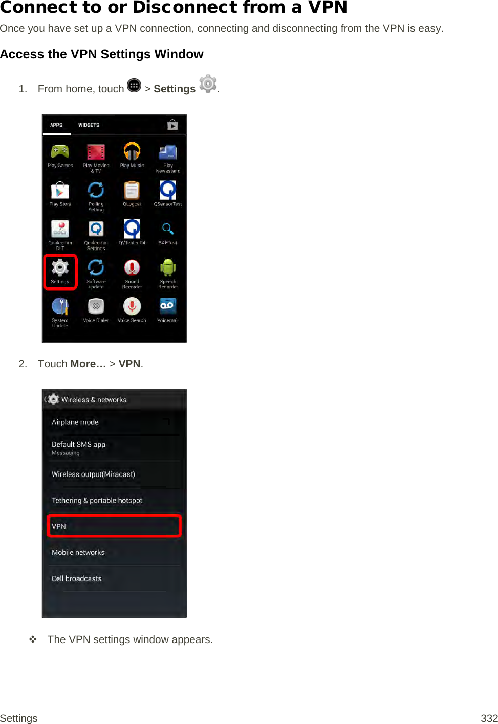 Connect to or Disconnect from a VPN Once you have set up a VPN connection, connecting and disconnecting from the VPN is easy. Access the VPN Settings Window 1.  From home, touch   &gt; Settings  .   2. Touch More… &gt; VPN.    The VPN settings window appears. Settings 332 