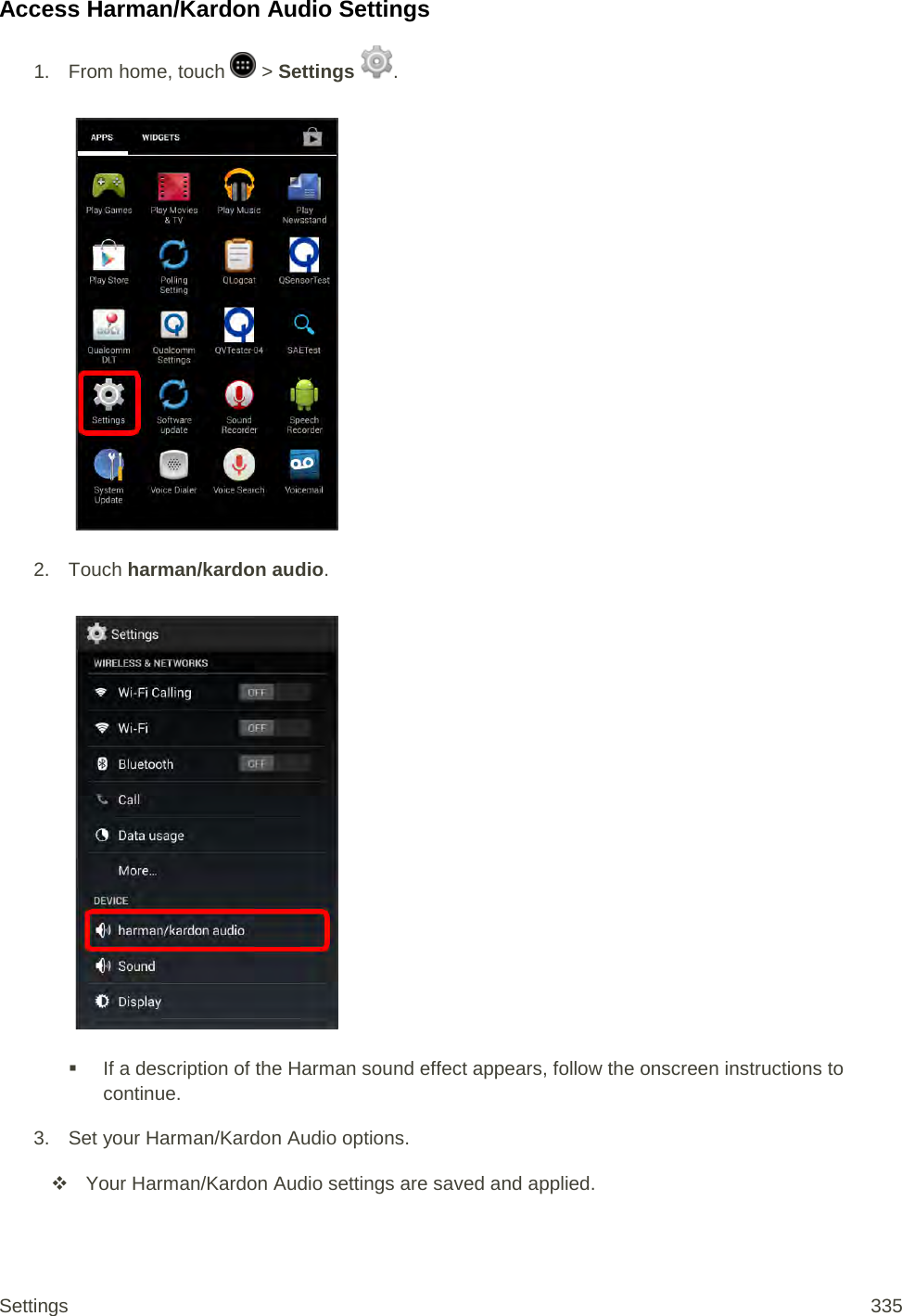 Access Harman/Kardon Audio Settings 1. From home, touch   &gt; Settings  .   2. Touch harman/kardon audio.    If a description of the Harman sound effect appears, follow the onscreen instructions to continue. 3. Set your Harman/Kardon Audio options.  Your Harman/Kardon Audio settings are saved and applied. Settings 335 