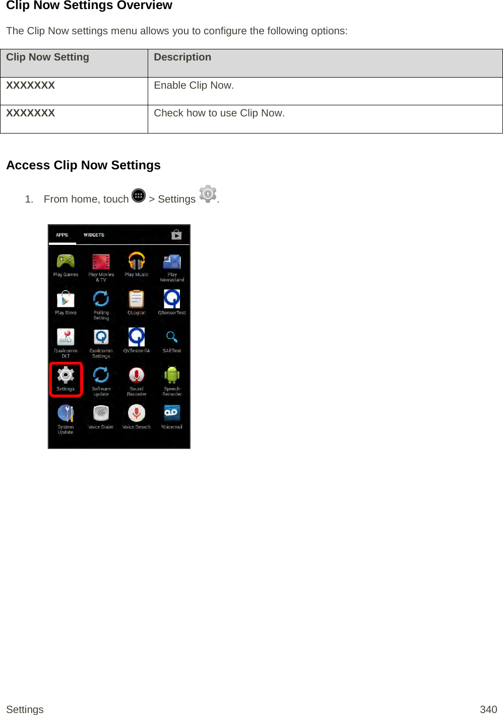 Clip Now Settings Overview The Clip Now settings menu allows you to configure the following options: Clip Now Setting Description XXXXXXX Enable Clip Now. XXXXXXX Check how to use Clip Now.  Access Clip Now Settings 1. From home, touch   &gt; Settings  .   Settings 340 