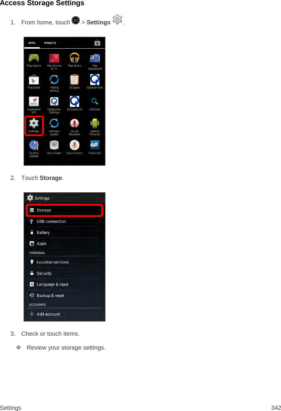 Access Storage Settings 1.  From home, touch   &gt; Settings  .   2. Touch Storage.   3. Check or touch items.  Review your storage settings. Settings 342 