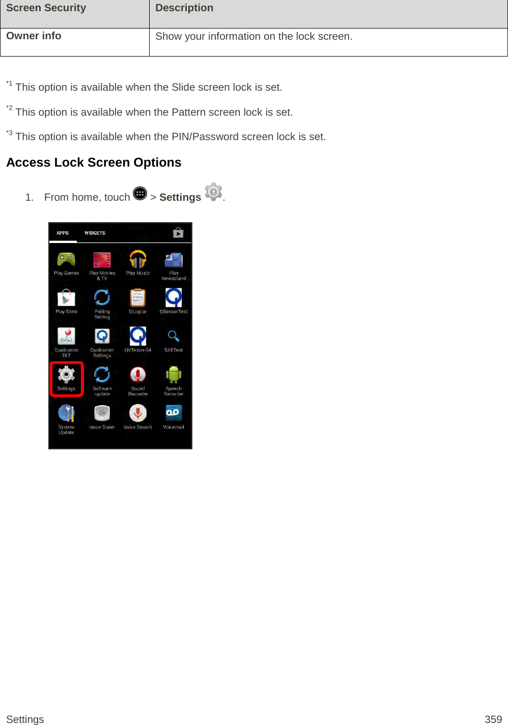 Screen Security Description Owner info Show your information on the lock screen.  *1 This option is available when the Slide screen lock is set. *2 This option is available when the Pattern screen lock is set. *3 This option is available when the PIN/Password screen lock is set. Access Lock Screen Options 1.  From home, touch   &gt; Settings  .   Settings 359 