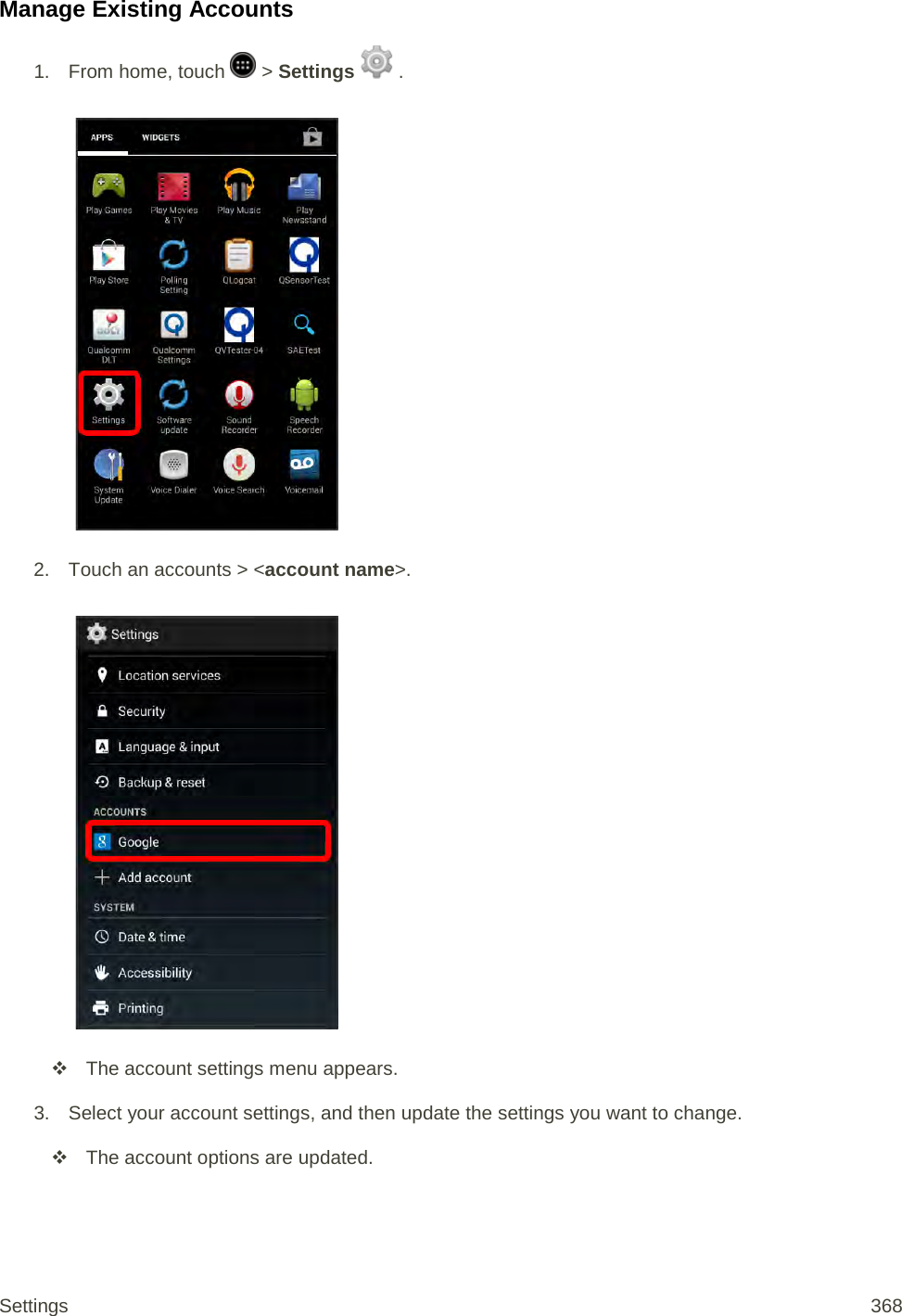 Manage Existing Accounts 1.  From home, touch   &gt; Settings   .   2. Touch an accounts &gt; &lt;account name&gt;.    The account settings menu appears. 3. Select your account settings, and then update the settings you want to change.  The account options are updated. Settings 368 