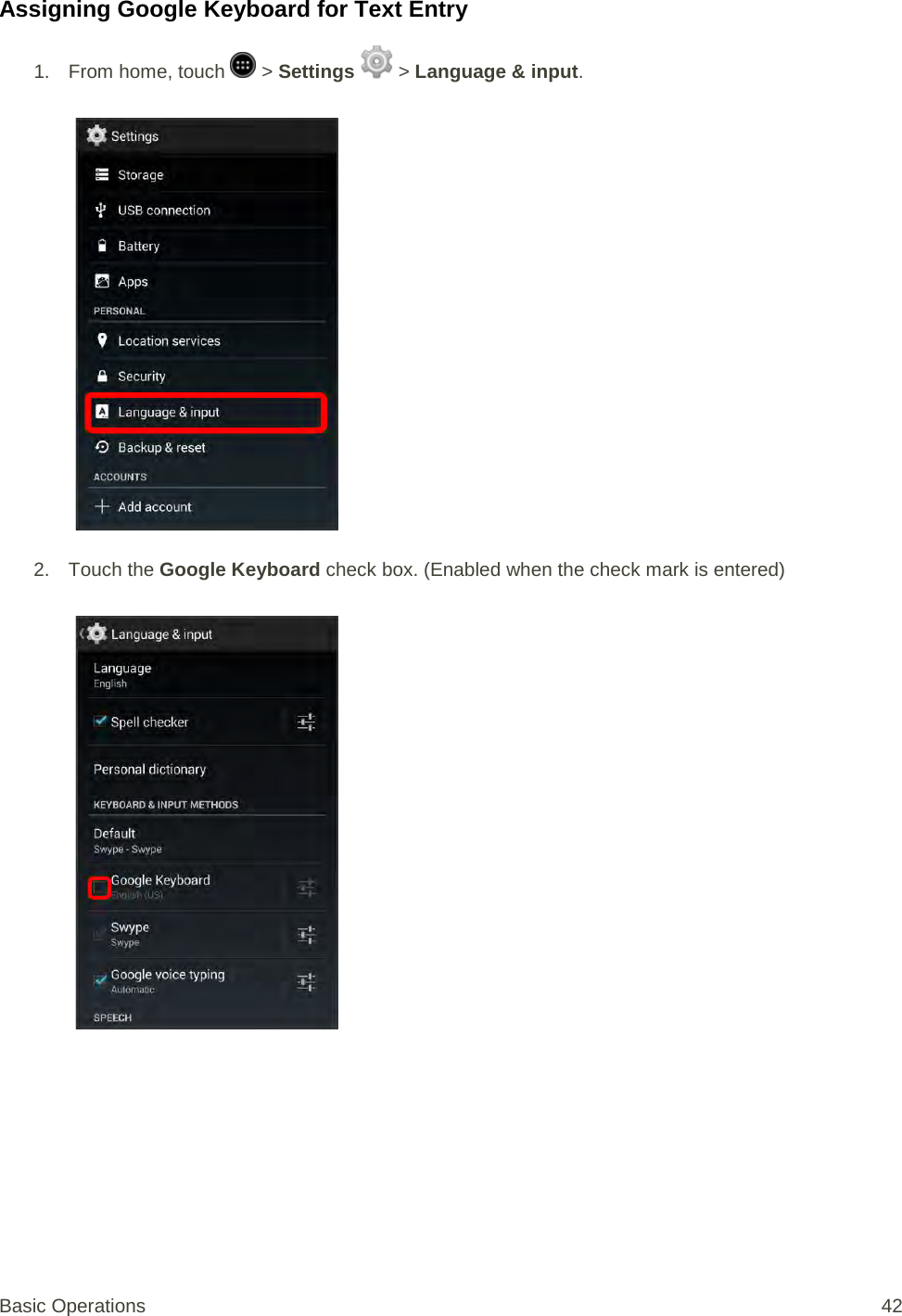 Assigning Google Keyboard for Text Entry 1. From home, touch   &gt; Settings   &gt; Language &amp; input.   2. Touch the Google Keyboard check box. (Enabled when the check mark is entered)    Basic Operations 42 