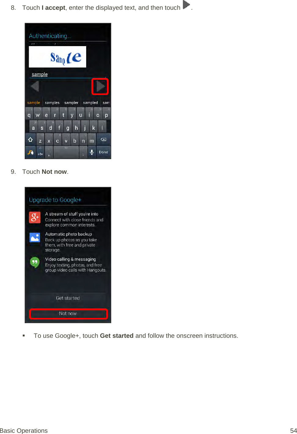 8. Touch I accept, enter the displayed text, and then touch  .   9. Touch Not now.    To use Google+, touch Get started and follow the onscreen instructions. Basic Operations 54 