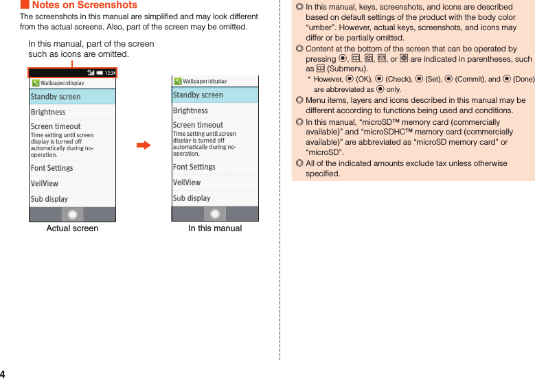  Notes on ScreenshotsThe screenshots in this manual are simplified and may look different from the actual screens. Also, part of the screen may be omitted.Actual screen In this manualIn this manual, part of the screen such as icons are omitted. ◎In this manual, keys, screenshots, and icons are described based on default settings of the product with the body color “umber”. However, actual keys, screenshots, and icons may differ or be partially omitted.  ◎Content at the bottom of the screen that can be operated by pressing k, u, o, j, or l are indicated in parentheses, such as u (Submenu).*  However, k (OK), k (Check), k (Set), k (Commit), and k (Done) are abbreviated as k only. ◎Menu items, layers and icons described in this manual may be different according to functions being used and conditions. ◎In this manual, “microSD™ memory card (commercially available)” and “microSDHC™ memory card (commercially available)” are abbreviated as “microSD memory card” or “microSD”. ◎All of the indicated amounts exclude tax unless otherwise specified.4