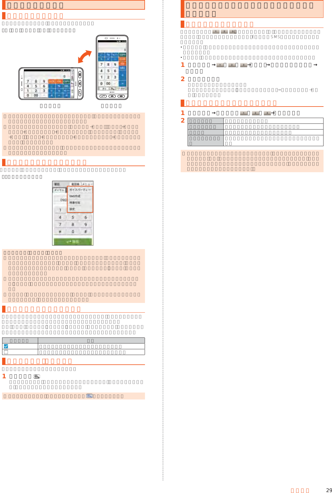 29基本操作共通の操作を覚える縦横表示を切り替える本製品の向きに合わせて、縦横表示を切り替えます。例：  縦（横）表示から左（右）に回転した場合《横表示》 《縦表示》 ◎ 本製品を垂直に立てた状態で操作してください。本製品を水平に寝かせると画面表示が切り替わらない場合があります。 ◎ 縦横表示を切り替えるかどうかは、ホーム画面→「設定」の［設定］→［すべてを見る］→［ユーザー補助］→［画面の自動回転］が有効の場合に、ホーム画面→「設定」の［設定］→［すべてを見る］→［壁紙と画面の設定］→［端末が回転したとき］で設定できます。 ◎ アプリケーションによっては、本製品の向きや設定にかかわらず画面表示が切り替わらない場合があります。利用できるメニューを表示する［メニュー］などをタップすると、メニューを表示することができます。例：ダイヤル画面の場合アイコン表示の「その他」について ◎ メニューがリストではなくアイコンで表示される場合、画面上にアイコンとして表示できる数を超えると「その他」のアイコンが表示されます。アイコンとして表示しきれないメニューが「その他」にまとめられ、「その他」をタップすると表示されます。 ◎ 同じ画面でも設定内容や状況によって表示されるメニューの数は異なるため、「その他」にまとめられる項目の数も設定内容や状況によって異なります。 ◎ 本書では、メニューの一覧表において「その他」をタップする操作は記載しておりませんので、あらかじめご了承ください。チェックボックスを利用する設定項目の横にチェックボックスが表示されているときは、チェックボックスをタップすることで設定の有効／無効を切り替えることができます。また、データの「選択移動」「選択保存」「選択削除」などをする際は、チェックボックスをタップすることで項目の選択／選択解除を切り替えることができます。アイコン例 説明設定が有効／項目が選択されている状態です。設定が無効／項目が選択されていない状態です。画面を拡大する（拡大鏡）画面を拡大して確認することができます。󱈠 画面下部の拡大鏡が表示され、画面の一部が拡大して表示されます。拡大鏡をドラッグして、拡大したい場所に移動してください。 ◎ 拡大鏡を消す場合は、拡大鏡をタップするか をタップします。よく連絡する相手をクイックボタンに登録して利用するクイックボタンに登録するホーム画面下部の     （クイックボタン）に、よく連絡する相手を登録しておくと、簡単な操作で電話をかけたり、EメールやSMSを作成したりすることができます。 あらかじめ、登録する相手の電話番号とメールアドレスを電話帳に登録しておいてください。 登録後は、ボタンの下に登録した相手の名前が表示されるようになります。󱈠 ホーム画面→ ／ ／ →［はい］→登録する相手を選択→［次へ］󱈢 アイコンを選択クイックボタンに登録されます。プリセットから選ぶ場合は、［プリセットから選ぶ］→アイコンを選択→［はい］と操作します。登録したクイックボタンを編集する󱈠 ホーム画面→登録済みの ／ ／ →［メニュー］󱈢 アイコン変更 アイコンを変更します。登録内容を変更 電話番号やメールアドレスを変更します。登録解除 クイックボタンの登録を解除します。名前の表示についてホーム画面での名前表示についての説明を確認できます。 ◎ クイックボタンに登録した電話帳を削除すると、クイックボタンの登録が解除されます。また、電話帳の電話番号やメールアドレスを編集すると、クイックボタンの電話番号やメールアドレスは未設定となります（名前や画像は、電話帳での編集結果が反映されます）。