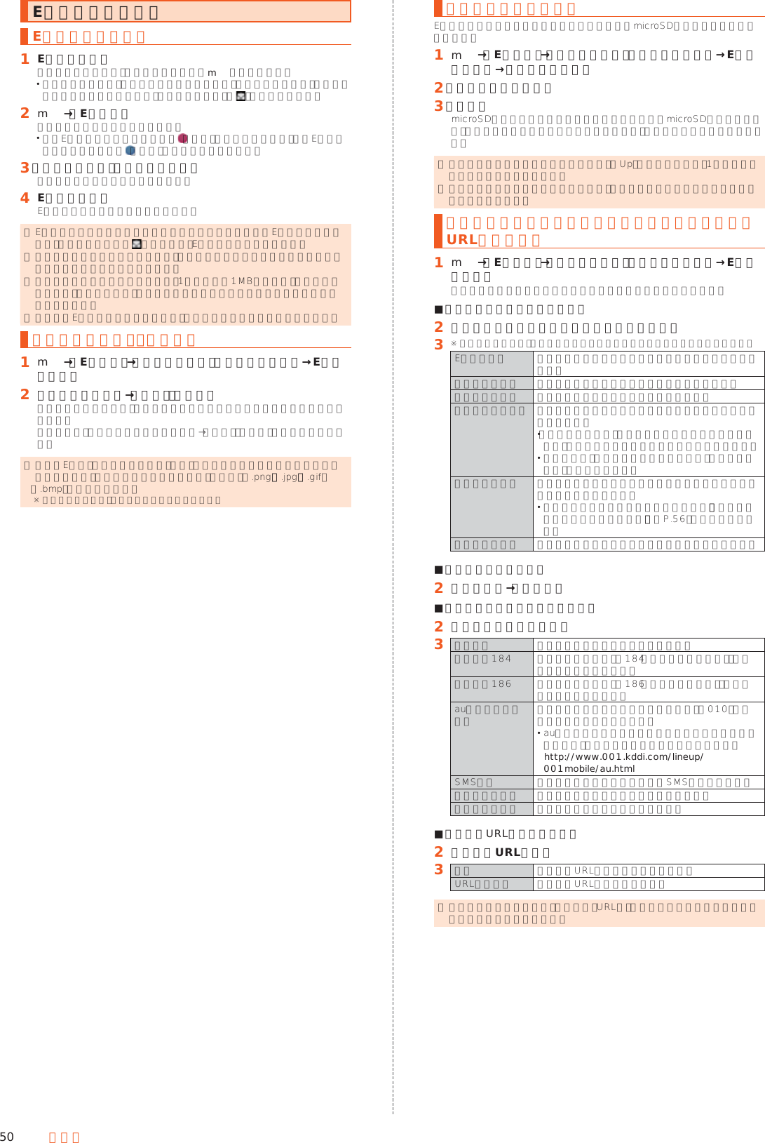 50 メールEメールを受け取るEメールを受信する󱈠 Eメールを受信メールを受信すると、メール受信音が鳴りmが点滅します。 バックライト点灯中（ロック画面表示中を除く）に受信したときは、メール受信の通知が表示されたあと、ステータスバーに「 」が表示されます。󱈢 m→［Eメール］フォルダ一覧画面が表示されます。 新着Eメールがあるフォルダには （赤色）と件数が表示され、未読Eメールがあるフォルダには （青色）と件数が表示されます。󱈤 ［受信ボックス］／フォルダを選択受信メール一覧画面が表示されます。󱈦 Eメールを選択Eメール詳細表示画面が表示されます。 ◎ Eメールやその他の機能を操作中でもバックグラウンドでEメールを受信します。ステータスバーに が表示され、Eメール受信音が鳴ります。 ◎ 受信状態および受信データにより、正しく受信されなかった場合でもパケット通信料がかかることがあります。 ◎ 受信できる本文の最大データ量は、1件につき約1MBまでです。それを超える場合は、本文の最後に、以降の内容を受信できなかった旨のメッセージが表示されます。 ◎ 受信したEメールの内容によっては、正しく表示されない場合があります。添付データを受信・再生する󱈠 m→［Eメール］→［受信ボックス］／フォルダを選択→Eメールを選択󱈢 添付データを選択→［表示］／［再生］未受信の添付データは、添付データのファイル名を選択すると受信が開始されます。受信完了後、もう一度添付データを選択→［表示］／［再生］と操作してください。 ◎ 通常のEメール（テキストメール）では、添付データが本文中に表示される場合があります。再生されるデータの種類は、拡張子が「.png」「.jpg」「.gif」 「.bmp」のファイルです。※ データによっては、表示されない場合があります。添付データを保存するEメールに添付されたデータを本体メモリまたはmicroSDメモリカードに保存できます。󱈠 m→［Eメール］→［受信ボックス］／フォルダを選択→Eメールを選択→添付データを選択󱈢 ［ストレージへ保存］󱈤 ［保存］microSDメモリカードが取り付けられている場合はmicroSDメモリカードに、取り付けられていない場合は本体メモリに、選択したデータが保存されます。 ◎ 添付データを保存する保存先選択画面で「Up」をタップすると、1つ上の階層のフォルダを選択できます。 ◎ 未受信の添付データは保存できません。サーバーからデータを受信してから操作してください。差出人／宛先／件名／電話番号／メールアドレス／URLを利用する󱈠 m→［Eメール］→［受信ボックス］／フォルダを選択→Eメールを選択会話モードからスレッド内容表示画面を表示しても操作できます。 ■メールアドレスを利用する場合󱈢 差出人／宛先／本文中のメールアドレスを選択󱈤 ※ メニューの項目は、ご利用になる機能や条件などにより異なる場合があります。Eメール作成 選択したメールアドレスを宛先にしてメールを作成します。アドレス帳登録 選択したメールアドレスを電話帳に登録します。アドレスコピー 選択したメールアドレスをコピーします。振分け条件に追加 選択したメールアドレスをフォルダの振り分け条件に登録します。 「フォルダロック」を設定したフォルダを選択した場合は、フォルダロック解除パスワードを入力します。 追加した後、すぐに振り分けを行う場合は「再振分けする」をタップします。拒否リスト登録 選択したメールアドレスを迷惑メールフィルターの拒否リストに登録します。 迷惑メールフィルターについて詳しくは、「迷惑メールフィルターを設定する」（▶P. 56）をご参照ください。迷惑メール報告 表示しているメールを迷惑メールとして報告します。 ■件名をコピーする場合󱈢 件名を選択→［コピー］ ■本文中の電話番号を利用する場合󱈢 本文中の電話番号を選択󱈤 音声発信 選択した電話番号に電話をかけます。特番付加184 選択した電話番号に「184（発信者番号非通知）」を付加して電話をかけます。特番付加186 選択した電話番号に「186（発信者番号通知）」を付加して電話をかけます。au国際電話サービス 選択した電話番号に国際電話の識別番号「010」を付加して国際電話をかけます。 au国際電話サービスを利用した国際電話のかけ方については、次のホームページをご参照ください。(http://www.001.kddi.com/lineup/ 001mobile/au.html)SMS作成 選択した電話番号を宛先としたSMSを作成します。アドレス帳登録 選択した電話番号を電話帳に登録します。電話番号コピー 選択した電話番号をコピーします。 ■本文中のURLを利用する場合󱈢 本文中のURLを選択󱈤 開く 選択したURLのページを表示します。URLをコピー 選択したURLをコピーします。 ◎ 本文中のメールアドレス、電話番号、URLは、表記のしかたによって正しく認識されない場合があります。