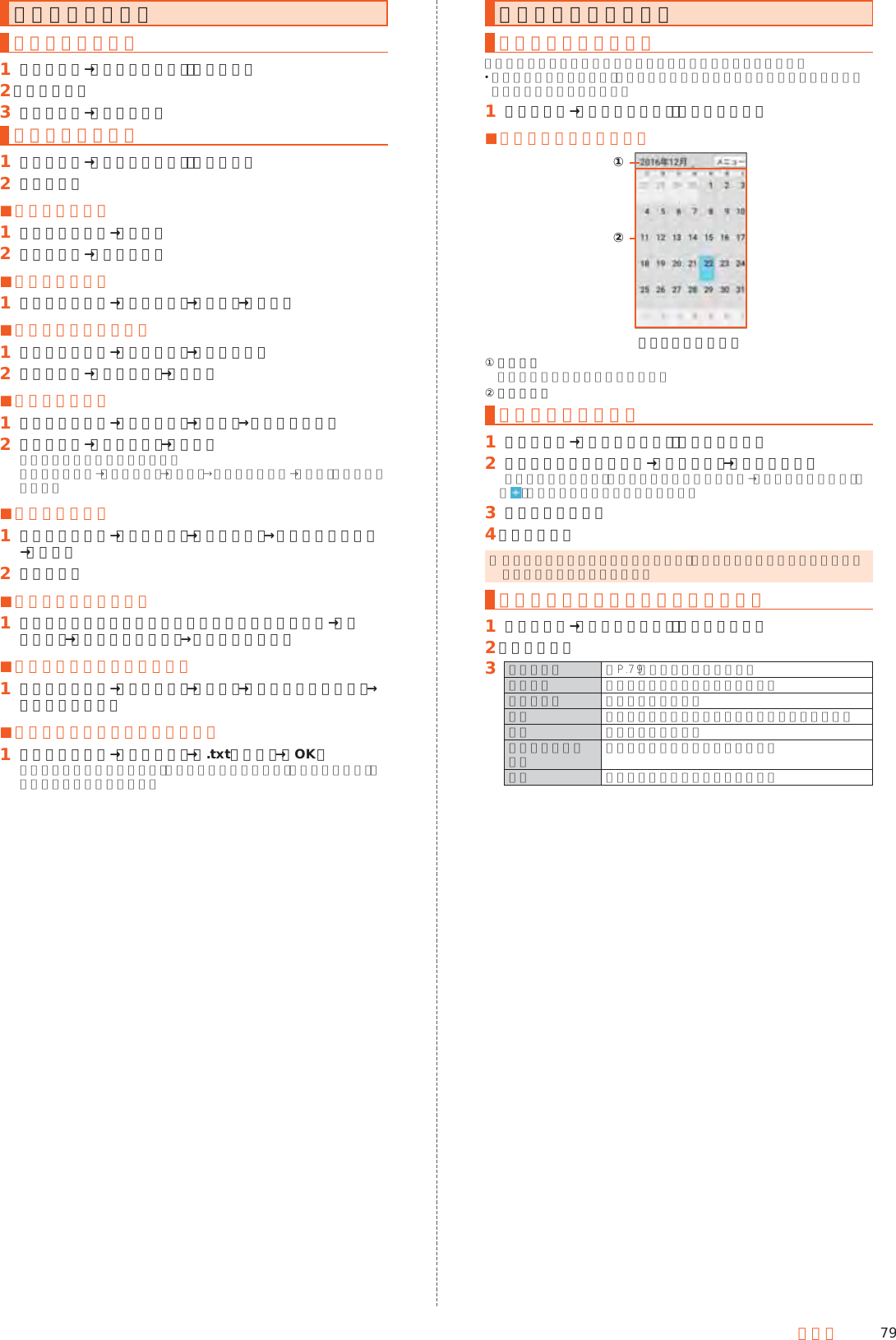 79ツールメモ帳を利用するメモ帳に登録する󱈠 ホーム画面→「便利なツール」の［メモ帳］󱈢 ［新規作成］󱈤 内容を入力→［保存する］メモ帳を確認する󱈠 ホーム画面→「便利なツール」の［メモ帳］󱈢 メモを選択 ■メモを編集する󱈠 メモ帳表示画面→［編集］󱈢 内容を編集→［保存する］ ■メモを削除する󱈠 メモ帳表示画面→［メニュー］→［削除］→［はい］ ■メモを選んで削除する󱈠 メモ帳一覧画面→［メニュー］→［選択削除］󱈢 メモを選択→［削除する］→［はい］ ■メモを送信する󱈠 メモ帳一覧画面→［メニュー］→［送信］→送信方法を選択󱈢 メモを選択→［送信する］→［はい］アプリケーションが起動します。メモ帳表示画面→［メニュー］→［送信］→送信方法を選択→［はい］でも送信できます。 ■メモを検索する󱈠 メモ帳一覧画面→［メニュー］→［メモ検索］→キーワードを入力→［検索］󱈢 メモを選択 ■文字サイズを変更する󱈠 メモ内容入力画面／メモ帳一覧画面／メモ帳表示画面→［メニュー］→［文字サイズ設定］→文字サイズを選択 ■メモをメール本文へ挿入する󱈠 メモ帳表示画面→［メニュー］→［送信］→［メール本文へ挿入］→画面に従って操作 ■メモをテキストデータに変換する󱈠 メモ帳表示画面→［メニュー］→［.txtに変換］→［OK］変換したテキストファイルは、コンテンツマネージャーの「ドキュメント」から確認することができます。カレンダーを利用するカレンダーを表示するカレンダーをスケジュールや期間単位で表示することができます。 アカウントと同期すると、サーバーに保存されたカレンダーと本体メモリ内のカレンダーを同期できます。󱈠 ホーム画面→「便利なツール」の［カレンダー］ ■カレンダー画面の見かた《カレンダー画面》①②① 年月表示  タップすると表示切替が行えます。② カレンダー予定を新規登録する󱈠 ホーム画面→「便利なツール」の［カレンダー］󱈢 予定を登録する日を選択→［メニュー］→［予定を作成］表示単位によっては、予定を作成する日時をタップ→［新しい予定を追加］／［］と操作しても予定を作成できます。󱈤 必要な項目を入力󱈦 ［保存する］ ◎ 複数のアカウントを設定している場合、アカウント名をタップすると登録するアカウントを選択できます。カレンダー画面のメニューを利用する󱈠 ホーム画面→「便利なツール」の［カレンダー］󱈢 ［メニュー］󱈤 予定を作成 ▶P. 79「予定を新規登録する」表示切替 カレンダーの表示を切り替えます。今日へ移動 今日に移動します。更新 本体メモリとサーバーのカレンダーを同期します。検索 予定を検索します。表示するカレンダー 表示するアカウントを設定します。設定 カレンダーの各項目を設定します。