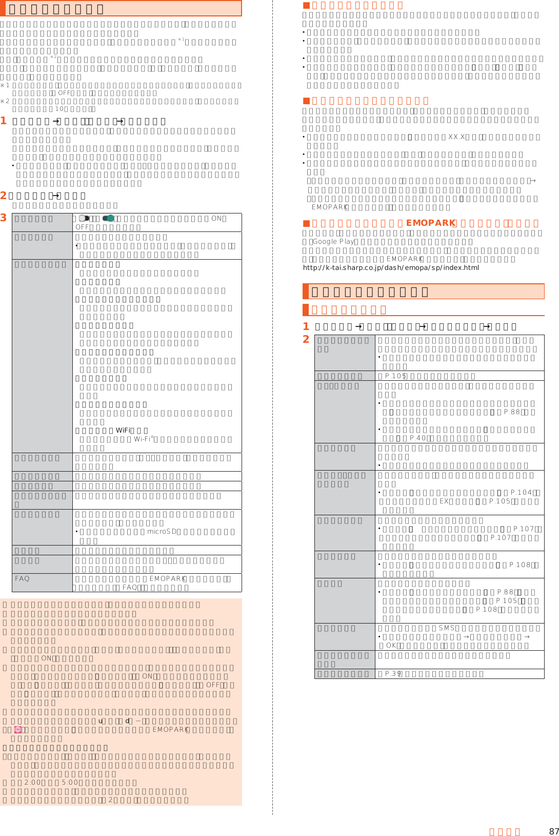 87端末設定エモパーを設定するあらかじめ登録したお客様の情報やエモパーの設定に合わせ、ロック画面でさまざまな情報を音声や画面表示でお伝えします。お客様の本製品の使用状況を理解し、より適切なタイミング※1で情報をお伝えするようになっていきます。また、お客様の声※2をエモパーが認識して応答することがあります。さらに、エモパーを使ったメモ機能（エモパーメモ）や、健康応援機能（エモパーヘルスケア）が利用できます。※1 お買い上げ時は、充電時のみお話しするように設定されています。利用しない場合は、初期設定画面で「OFFにする」をタップしてください。※2 エモパーが話してから画面が消灯するまでの間のみ音声を認識します（音声が認識される時間は最大10秒間です）。󱈠 ホーム画面→「設定」の［設定］→［エモパー］エモパーの画面が表示されます。エモパーの状態やお客様についての情報などが確認できます。初期設定が完了していない場合は、初期設定画面が表示されます。内容をご確認のうえ、画面の指示に従って操作してください。 初期設定完了後に「あなたについて」で職場・学校や誕生日など、お客様の情報を設定することをおすすめします。設定した情報をもとにエモパーが話す内容のバリエーションや機会が増えます。󱈢 ［メニュー］→［設定］エモパー設定画面が表示されます。󱈤 エモパー設定 「 」／「 」をタップするたびにエモパーのON／OFFを切り替えます。エモパー選択 エモパーや名前を設定します。 「サイトからエモパーを追加する」をタップすると、サイトから別のエモパーを追加できます。基本動作について お話しする音量エモパーの話し声の音量を設定します。お話し中の表現エモパーがお話し中の効果について設定します。マナーモード中も声でお話しマナーモード設定中でも音声でお伝えするかどうかを設定します。暗いと小声でお話し本製品を暗い場所に置いているときに音声を小さくしてお伝えするかどうかを設定します。声をかけるともっとお話しエモパーに声をかけると、さらに詳細な情報をお話しするように設定します。近くの振動を察知周囲の振動を検知してお話しするかどうかを設定します。明るくなったことを察知周囲の明るさを検知してお話しするかどうかを設定します。自宅の特定にWiFiも使用位置情報の取得にWi-Fi®を利用するかどうかを設定します。あなたについて ニックネームや自宅、職場・学校など、お客様の情報を設定します。エモパーの話題 エモパーがお伝えする情報を設定します。エモパーメモ エモパーメモの利用について設定します。エモパーヘルスケアエモパーヘルスケアの利用について設定します。エモパーの記憶 エモパーと過ごした思い出や生活習慣に関するデータの保存や削除、復活をします。 記憶の保存や復活にはmicroSDメモリカードが必要です。初期設定 エモパーの初期設定を行います。注意事項 エモパーバージョンや利用規約・プライバシーポリシーなどを確認できます。FAQ 公式エモパー情報サイトEMOPARK（エモパーク）の「よくある質問（FAQ）」に接続します。 ◎ エモパーをご利用になる場合は、パケット通信料がかかります。 ◎ エモパーは日本語にのみ対応しています。 ◎ 海外で利用するときは、エモパーのお伝えする情報が制限されます。 ◎ エモパーがお伝えする情報は、本製品の使用状況と正確には合っていない場合があります。 ◎ エモパーの初期設定を行うと「歩数計（からだメイト）」の「歩数計設定」が有効（歩数計ON）になります。 ◎ 自宅や周辺の施設情報などを認識するために、位置情報を取得する場合があります。位置情報の取得には、「位置情報」を「ON」に設定する必要があります。また、「モード」は「高精度」に設定してください。「位置情報」が「OFF」のときや、「モード」が「バッテリー節約」のときは、位置情報が必要な情報をお伝えできません。 ◎ ディスプレイを下にして本製品を置いている場合などはお話ししません。 ◎ エモパーが話しているときにu（＋）／d（−）を押すと音量を調節できます。 ◎「 」をタップすると、「公式エモパー情報サイトEMOPARK（エモパーク）」に接続されます。エモパーが話すタイミングについて ◎「あなたについて」の「自宅」や「自宅のほかにお話しできる場所」に設定した場所で、画面消灯中やロック画面表示中に本製品を地面に対して水平に近い状態で置いたときなどに話します。 ◎ 午前2:00∼午前5:00の間は話しません。 ◎ イヤホンを接続中は、場所や時間帯にかかわらず話します。 ◎ ロック画面表示中に端末を数回（2秒程度）振ると話します。 ■エモパーメモを利用するエモパーに予定などメモしたい内容を話しかけるとエモパーが記憶し、予定にあわせてお伝えします。 ロック画面をダブルタップしてから話しかけてください。 ロック画面では、時計やアイコン、情報などが表示されていないところをタップしてください。 外出先で話しかける場合は、電話をかけるように受話口を耳に当ててください。 エモパーが記憶したメモは、カレンダーに登録されます。「明日」、「今週」、「そろそろ」のような時期を表す単語を含めて話しかけると、メモに合わせたタイミングでエモパーがお伝えします。 ■エモパーヘルスケアを利用するお客様の体重や歩数を気にかけたり、応援したりすることで、健康維持やダイエットをサポートします。体重はエモパーメモと同じ手順で話しかけることで記憶できます。 エモパーに体重を話しかける際は、「今日の体重XX.Xキロ」のように話しかけてください。 記憶したお客様の体重や歩数は、歩数計（からだメイト）で管理されます。 株式会社タニタの一部の体組成計と連携することで、体重を覚えることもできます。 ･体組成計との連携については、エモパー設定画面で［エモパーヘルスケア］→［タニタ体組成計との連携］と操作し、画面に従って操作してください。 ･エモパーが連携できる体組成計の機種については、「公式エモパー情報サイトEMOPARK（エモパーク）」をご確認ください。 ■公式エモパー情報サイトEMOPARK（エモパーク）についてエモパーは、使いかたの改善や変更、お話しするバリエーションの増加などを目的に、Google Playからアップデートすることがあります。 本書の内容から変更されることがありますので、エモパーに関する情報については、公式エモパー情報サイトEMOPARK（エモパーク）をご覧ください。(http://k-tai.sharp.co.jp/dash/emopa/sp/index.html)通話に関する設定をする通話の設定をする󱈠 ホーム画面→「設定」の［設定］→［すべてを見る］→［通話］󱈢 電話帳未登録番号追加 電話帳に未登録の電話番号との通話終了時に、電話帳への登録確認画面を表示するかどうかを設定します。 シンクコール画面で通話を終了した場合は表示されません。発信者番号通知 ▶P. 105「電話番号を通知する」音声・伝言メモ 伝言メモ／音声メモの再生や、伝言メモの設定を行います。 録音した伝言メモ／音声メモの再生について詳しくは、「伝言メモ／音声メモを再生する」（▶P. 88）をご参照ください。 伝言メモの設定について詳しくは、「伝言メモを利用する」（▶P. 40）をご参照ください。国際発信設定 国際電話をかける場合に利用する国番号のリストを表示します。 国名を選択して編集／削除することができます。着信転送・お留守番サービス 着信転送サービス、お留守番サービスについて設定します。 詳しくは、「着信転送サービスについて」（▶P. 104）、「お留守番サービスEXについて」（▶P. 105）をご参照ください。ガイド言語設定 ガイダンスの言語を切り替えます。 詳しくは、「英語ガイダンスへ切り替える」（▶P. 107）、「日本語ガイダンスへ切り替える」（▶P. 107）をご参照ください。割込通話設定 割込通話サービスについて設定します。 詳しくは、「割込通話サービスについて」（▶P. 108）をご参照ください。着信拒否 着信拒否について設定します。 詳しくは、「着信拒否の設定をする」（▶P. 88）、「番号通知リクエストサービスについて」（▶P. 105）、「迷惑電話撃退サービスについて」（▶P. 108）をご参照ください。クイック返信 着信画面で送信するSMSのメッセージを編集します。 編集するメッセージを選択→メッセージを編集→［OK］と操作すると、メッセージを編集できます。オプションサービス申込 オプションサービスの申し込みを行います。シンクコール設定 ▶P. 39「シンクコールを設定する」