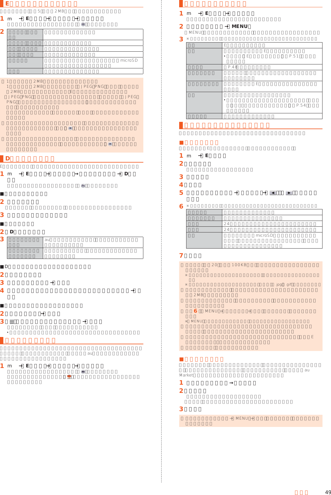 49メールEメールにデータを添付する送信メールには、最大5件（合計2MB以下）のデータを添付できます。󱈠 m→［Eメール］→［新規作成］→［添付する］会話モードではスレッド内容表示画面で「 」をタップします。󱈢 ギャラリー（静止画） 静止画データを添付します。ギャラリー（動画） 動画データを添付します。カメラ（静止画） 静止画を撮影して添付します。カメラ（動画） 動画を撮影して添付します。ストレージ ファイル種別を選択して本体メモリまたはmicroSDメモリカードのデータを添付します。その他 その他のデータを添付します。 ◎ 1データあたり2MBまでのデータを添付できます。 1データあたり2MB以上の静止画データ（JPEG、PNG）を添付、または合計で2MB以上のデータを添付する際、Eメールの送信時に静止画データ（JPEG、PNG）のサイズを縮小する場合があります。静止画データ（JPEG、PNG）のサイズをさらに縮小したい場合には、「画像サイズをケータイ用に変更」を有効にしてください。 受信側の端末によっては、受信できない、または、正しく表示できない場合があります。 ◎ フォルダモードではデータを添付した後に、添付データ欄を選択すると添付したデータを表示できます。また、「 」をタップすると添付データを削除できます。 ◎ 会話モードではデータを添付した後に、添付データを選択すると添付したデータを表示／削除できます。静止画を添付した場合は、「 」をタップすると削除できます。D絵文字を利用するEメール作成中に、デコレーションメールの素材を簡単に探すことができます。󱈠 m→［Eメール］→［新規作成］→本文入力欄を選択→［D絵文字］会話モードではスレッド内容表示画面で「 」をタップします。 ■一覧から入力する場合󱈢 カテゴリを選択「ストレージ」を選択した場合は、本体メモリの絵文字を利用できます。󱈤 デコレーション絵文字を選択 ■素材を探す場合󱈢 ［D絵文字を探す］󱈤 メニューリストから探す auスマートパスに接続して、デコレーションメールアプリを検索できます。お気に入りからコンテンツを探す 他のアプリを利用して、デコレーションメールの素材を検索できます。 ■D絵文字パレットのカテゴリを追加する場合󱈢 ［カテゴリ追加］󱈤 カテゴリ名称を入力→［作成］󱈦 作成したカテゴリに表示するデコレーション絵文字を選択→［追加］ ■カテゴリ順序の入替えや編集を行う場合󱈢 ［カテゴリ設定］→［編集］󱈤 ［ ］を移動したい位置までドラッグ→［完了］追加したカテゴリは［削除］により削除ができます。 カテゴリを削除してもデコレーション素材の元データは削除されません。コミコミを利用するコミコミは漫画のフキダシにあるセリフを自由に書き換えてメールで送信できるアプリです。コミコミを利用するには、あらかじめauスマートパスから対応するアプリをダウンロードしてください。󱈠 m→［Eメール］→［新規作成］→［コミコミ］会話モードではスレッド内容表示画面で「 」をタップします。コミコミアプリで画像を選択し、「 」をタップすると添付画像として作成画面に登録されます。本文入力中にできること󱈠 m→［Eメール］→［新規作成］会話モードではスレッド内容表示画面を表示します。󱈢 本文入力欄を選択→［MENU］「MENU」が表示されていない場合は、本文入力欄をタップして表示します。󱈤 ※ メニューの項目は、ご利用になる機能や条件などにより異なる場合があります。削除 Eメールを削除します。検索 表示中のスレッド内のEメールを検索します。 詳しくは、「Eメールを検索する」（▶P. 51）をご参照ください。送信予約 ▶P. 48「送信予約をする」アドレス帳引用 電話帳から、電話番号やメールアドレスなどを呼び出して挿入します。プロフィール引用 自分の電話番号やEメールアドレスを呼び出して挿入します。挿入 定型文／冒頭文／署名を挿入します。 冒頭文／署名はあらかじめ登録してください。詳しくは、「送信・作成に関する設定をする」（▶P. 54）をご参照ください。装飾全解除 すべての装飾を解除します。フォルダモードで本文を装飾するフォルダモードでは本文を装飾してメールを作成することができます。 ■本文を装飾する本文を装飾したEメールを送信できます（デコレーションメール）。󱈠 m→［Eメール］󱈢 ［新規作成］送信メール作成画面が表示されます。󱈤 本文を入力󱈦 ［装飾］󱈨 装飾の開始位置を選択→［選択開始］→「 」／「 」で終了位置を選択󱈪 ※ メニューの項目は、ご利用になる機能や条件などにより異なる場合があります。文字サイズ 文字の大きさを変更します。文字位置／効果 文字の位置や動きを指定します。文字色 24色のカラーパレットから文字の色を選択します。背景色 24色のカラーパレットから背景の色を選択します。挿入 本体メモリまたはmicroSDメモリカードに保存された画像、カメラで撮影した画像を挿入したり、行と行の間にラインを挿入したりします。󱈬 ［完了］ ◎ 本文には、最大20件（合計100KB以下）の画像／デコレーション絵文字を挿入できます。※ 一度挿入した画像／デコレーション絵文字は、件数に関係なく繰り返し挿入できます。※ 挿入できる画像／デコレーション絵文字は、拡張子が「.jpg」「.gif」のファイルです。 ◎ データを添付する場合は、添付データと画像／デコレーション絵文字を合計して2MBまで添付できます。 ◎ 装飾した文字を削除しても、装飾情報のみが残り、入力可能文字数が少なくなる場合があります。 ◎手順󱈪で［MENU］→［装飾全解除］→［解除］と操作すると、装飾を解除できます。※ 「MENU」が表示されていない場合は、本文入力欄をタップして表示します。 ◎ 異なる機種の携帯電話やパソコンなどの間で送受信したデコレーションメールは、受信側で一部正しく表示されないことがあります。 ◎ デコレーションメール非対応機種やパソコンなどに送信すると、通常のEメールとして受信・表示される場合があります。 ◎ 会話モードでは、本文を装飾できません。 ■速デコを利用する本文を入力後に、自動的に絵文字を挿入したり、フォント／背景色を変更したりして、本文を装飾することができます。速デコを利用するには、あらかじめau Marketから対応するアプリをダウンロードしてください。󱈠 送信メール作成画面→本文を入力󱈢 ［速デコ］装飾結果プレビュー画面が表示されます。「次候補」をタップするたびに次の装飾候補が表示されます。󱈤 ［確定］ ◎ 装飾結果プレビュー画面→［MENU］→［設定］と操作すると、速デコの設定を変更できます。