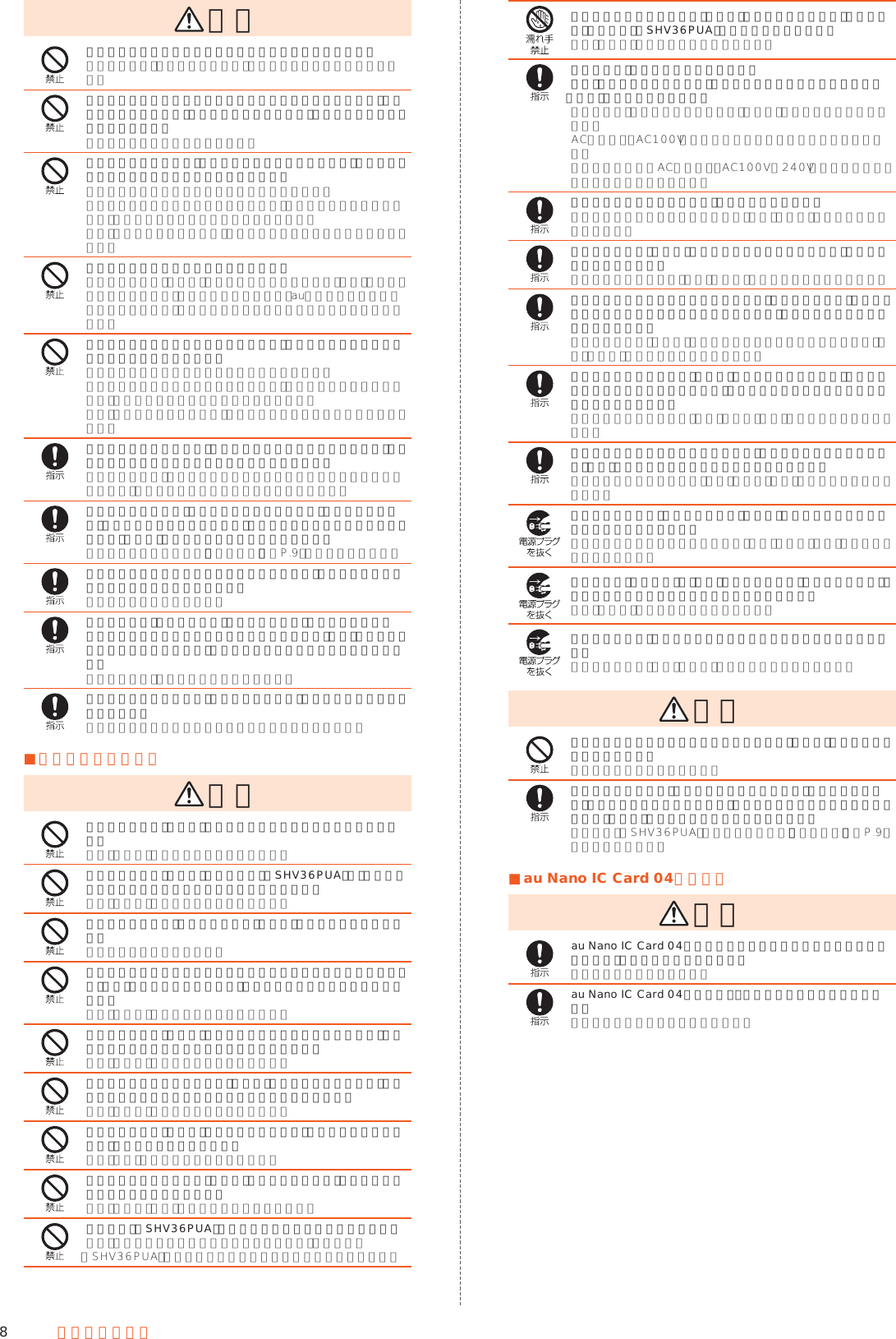 8安全上のご注意 注意ストラップなどを持って本製品を振り回さないでください。本人や他の人、周囲の物に当たり、けがなどの事故の原因となります。モーションセンサーや地磁気センサーのご利用にあたっては、必ず周囲の安全を確認し、本製品をしっかりと握り、必要以上に振り回さないでください。けがなどの事故の原因となります。ディスプレイを破損し、内部の物質などが漏れた場合は、顔や手などの皮膚や衣類などにつけないでください。失明や皮膚への傷害などを起こす原因となります。内部の物質などが目や口に入った場合や、皮膚や衣類に付着した場合は、すぐにきれいな水で洗い流してください。また、目や口に入った場合は、洗浄後直ちに医師の診療を受けてください。一般のゴミと一緒に捨てないでください。発火による火災、やけど、けがなどの原因となります。また、環境破壊の原因となります。不要となった本製品は、auショップなど窓口にお持ちいただくか、回収を行っている市区町村の指示に従ってください。内蔵電池内部の物質などが漏れた場合は、顔や手などの皮膚や衣類などにつけないでください。失明や皮膚への傷害などを起こす原因となります。内部の物質などが目や口に入った場合や、皮膚や衣類に付着した場合は、すぐにきれいな水で洗い流してください。また、目や口に入った場合は、洗浄後直ちに医師の診療を受けてください。自動車内で使用する場合、自動車メーカーもしくは販売業者に、電波による影響についてご確認のうえご使用ください。車種によっては、まれに車載電子機器に悪影響を及ぼす原因となりますので、その場合は直ちに使用を中止してください。本製品の使用により、皮膚に異状が生じた場合は、直ちに使用をやめ、医師の診療を受けてください。お客様の体質や体調によっては、かゆみ、かぶれ、湿疹などが生じることがあります。各箇所の材質については、「材質一覧」（▶P. 9）をご参照ください。本端末のカメラスライドカバーを開閉する際は、指などの体の一部を挟まないようご注意ください。けがなどの原因となります。本製品の受話口（レシーバー）／スピーカー部、カメラスライドカバー部に磁気を発生する部品を使用しているため、金属片（カッターの刃やホチキスの針など）が付着していないことを確認してください。付着物により、けがなどの原因となります。ディスプレイを見る際は、十分明るい場所で、ある程度の距離をとってください。暗い場所や近くで見ると視力低下などの原因となります。 ■充電用機器について 警告指定の充電用機器（別売）のコードが傷んだら使用しないでください。火災、やけど、感電などの原因となります。指定の充電用機器（別売）や卓上ホルダ（SHV36PUA）は、風呂場などの湿気の多い場所では使用しないでください。火災、やけど、感電などの原因となります。雷が鳴り出したら、指定の充電用機器（別売）には触れないでください。感電などの原因となります。コンセントにつないだ状態で充電端子をショートさせないでください。また、充電端子に手や指など、身体の一部を触れさせないでください。火災、やけど、感電などの原因となります。指定の充電用機器（別売）のコードの上に重いものをのせたり、引っ張るなど無理な力を加えたりしないでください。火災、やけど、感電などの原因となります。コンセントに指定の充電用機器（別売）を抜き差しするときは、金属製ストラップなどの金属類を接触させないでください。火災、やけど、感電などの原因となります。指定の充電用機器（別売）に海外旅行用の変圧器（トラベルコンバーター）を使用しないでください。発火、発熱、感電などの原因となります。本製品に指定の充電用機器（別売）を接続した状態で、接続部に無理な力を加えないでください。火災、やけど、けが、感電などの原因となります。卓上ホルダ（SHV36PUA）を自動車内で使用しないでください。落下、運転の妨げにより事故の原因となります。卓上ホルダ（SHV36PUA）は室内の安定した場所での使用を前提とします。濡れた手で指定の充電用機器（別売）のコードや充電端子、電源プラグ、卓上ホルダ（SHV36PUA）に触れないでください。火災、やけど、感電などの原因となります。指定の電源、電圧で使用してください。また、海外で充電する場合は、海外で使用可能な指定の充電用機器（別売）で充電してください。誤った電源、電圧で使用すると火災、やけど、感電などの原因となります。ACアダプタ：AC100V（家庭用交流コンセントのみに接続すること）海外で使用可能なACアダプタ：AC100V∼240V（家庭用交流コンセントのみに接続すること）電源プラグについたほこりは、拭き取ってください。ほこりが付着した状態で使用すると、火災、やけど、感電などの原因となります。指定の充電用機器（別売）をコンセントに差し込むときは、確実に差し込んでください。確実に差し込まないと、火災、やけど、感電などの原因となります。電源プラグをコンセントから抜く場合は、指定の充電用機器（別売）のコードを引っ張るなど無理な力を加えず、アダプタ本体を持って抜いてください。指定の充電用機器（別売）のコードを引っ張るとコードが傷付き、火災、やけど、感電などの原因となります。本製品に指定の充電用機器（別売）を抜き差しする場合は、コードを引っ張るなど無理な力を加えず、接続する端子に対してまっすぐ抜き差ししてください。正しく抜き差ししないと、火災、やけど、けが、感電などの原因となります。充電端子が曲がるなど変形した場合は、直ちに使用をやめてください。また、変形を元に戻しての使用もやめてください。充電端子のショートにより、火災、やけど、けが、感電などの原因となります。使用しない場合は、指定の充電用機器（別売）の電源プラグをコンセントから抜いてください。電源プラグを差したまま放置すると、火災、やけど、けが、感電などの原因となります。水などの液体（飲料水、汗、海水、ペットの尿など）が入った場合は、直ちにコンセントから電源プラグを抜いてください。火災、やけど、感電などの原因となります。お手入れの際は、電源プラグをコンセントから抜いて行ってください。抜かずに行うと、火災、やけど、感電などの原因となります。 注意コンセントにつないだ状態で指定の充電用機器（別売）に長時間触れないでください。やけどなどの原因となります。本製品の使用により、皮膚に異状が生じた場合は、直ちに使用をやめ、医師の診療を受けてください。お客様の体質や体調によっては、かゆみ、かぶれ、湿疹などが生じることがあります。卓上ホルダ（SHV36PUA）の材質については、「材質一覧」（▶P. 9）をご参照ください。 ■au Nano IC Card 04について 注意au Nano IC Card 04を取り扱う際は指などの体の一部を傷付けないよう、切断面にご注意ください。けがなどの原因となります。au Nano IC Card 04の取り付け・取り外しの際にご注意ください。手や指を傷付ける可能性があります。