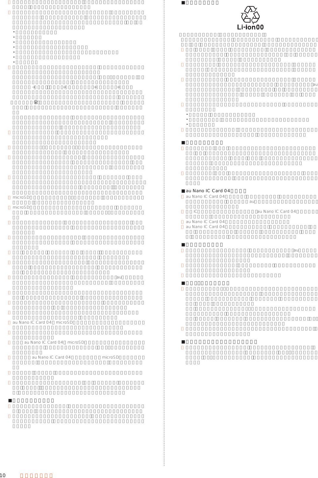 10 安全上のご注意 ● キーやディスプレイの表面に鋭利なもの、硬いものなどを強く押し付けないでください。傷の発生や破損の原因となります。 ● タッチパネルは指で軽く触れるように設計されています。指で強く押したり、先のとがったもの（ボールペン／ピンなど）を押し付けたりしないでください。 以下の場合はタッチパネルに触れても動作しないことがあります。また、誤動作の原因となりますのでご注意ください。 手袋をしたままでの操作 爪の先での操作 異物を操作面に乗せたままでの操作 保護フィルムやシールなどを貼っての操作 ディスプレイに水滴が付着または結露している状態での操作 濡れた指または汗で湿った指での操作 水中での操作 ● 改造された本製品は絶対に使用しないでください。改造された機器を使用した場合は電波法および電気通信事業法に抵触します。 本製品に固有の認定および準拠マークに関する詳細（認証・認定番号含む）は、本製品で以下の操作を行うことで、ご確認いただくことができます。 ホーム画面→「設定」の［設定］→［すべてを見る］→［端末情報］→［認証］ 本製品は電波法に基づく特定無線設備の技術基準適合証明等および電気通信事業法に基づく端末機器の技術基準適合認定等を受けており、その証として、「技適マーク 」が本製品内で確認できるようになっております。認証情報については、本製品内の電子認証内容でご確認いただきますよう、お願いいたします。 本製品の内部の改造を行った場合、技術基準適合証明などが無効となります。技術基準適合証明などが無効となった状態で使用すると、電波法および電気通信事業法に抵触しますので、絶対に使用されないようにお願いいたします。 ● 磁気カードやスピーカー、テレビなど磁力を有する機器を本製品に近づけると故障の原因となる場合がありますのでご注意ください。 強い磁気を近づけると誤動作の原因となります。 ● キャッシュカード・クレジットカード・プリペイドカードなどの磁気カードを近づけたりしないでください。記録内容が消失する場合があります。 ● ポケットやかばんなどに収納するときは、ディスプレイが金属などの硬い部材に当たらないようにしてください。傷の発生や破損の原因となります。また金属などの硬い部材がディスプレイに触れるストラップは、傷の発生や破損の原因となる場合がありますのでご注意ください。 ● 寒い場所から急に暖かい場所に移動させた場合や、湿度の高い場所、エアコンの吹き出し口の近くなど温度が急激に変化するような場所で使用された場合、本製品内部に水滴が付くことがあります（結露といいます）。このような条件下でのご使用は湿気による腐食や故障の原因となりますのでご注意ください。 ● microSDメモリカードの取り付け・取り外しの際に、必要以上の力を入れないでください。手や指を傷付ける場合があります。 ● microSDメモリカードのデータ書き込み中や読み出し中に、振動や衝撃を与えたり、電源を切ったりしないでください。データの消失・故障の原因となります。 ● 光センサーを指でふさいだり、光センサーの上にシールなどを貼ると、周囲の明暗に光センサーが反応できずに、正しく動作しない場合がありますのでご注意ください。 ● 近接センサーの上にシールなどを貼ると、センサーが誤動作し発信中や通話中にディスプレイの表示が常に消え、操作が行えなくなる場合がありますのでご注意ください。 ● 受話口（レシーバー）／スピーカー、送話口（マイク）、サブマイクをシールや指などでふさぐと性能を維持できなくなりますので、ご注意ください。 ● 髪の毛の上から受話口を当てて通話すると、近接センサーが誤動作することがあります。ディスプレイが点灯されたままとなり、誤ってディスプレイに触れると、通話が切れる場合がありますのでご注意ください。 ● ディスプレイが破損した場合には、直ちにご使用を中止して、auショップもしくは安心ケータイサポートセンターまでご連絡ください。そのまま使用するとけがの原因となることがあります。 ● カメラスライドカバーのスライド部に無理な力が加わらないようにしてください。故障や破損の原因となりますので、取り扱いには十分ご注意ください。 ● ディスプレイやキーのある面にシールなどを貼ると、誤動作やご利用時間が短くなる原因となります。また、本製品が損傷するおそれがあります。 ● 本製品に磁気を帯びたものや金属製のストラップなどを近づけるとスピーカー部から音が鳴ることがありますが、故障ではありません。 ● au Nano IC Card 04／microSDメモリカードカバーを強く引っ張ったり、無理な力を加えると破損の原因となりますのでご注意ください。 ● 直射日光下などの明るい場所ではディスプレイが見えにくい場合がありますが故障ではありません。 ● 通常はau Nano IC Card 04／microSDメモリカードカバーを閉めた状態で使用してください。カバーを閉めずに使用すると、ほこり・水などが入り故障の原因となります。 ● 本端末内のau Nano IC Card 04トレイスロットやmicroSDメモリカードスロットに液体、金属体などの異物を入れないでください。故障の原因となります。 ● 落下させる、投げつける、踏みつけるなどの強い衝撃を与えないでください。 故障の原因となります。 ● 砂浜などの上に直に置かないでください。受話口（レシーバー）／スピーカー、送話口（マイク）、イヤホンマイク端子などに砂などが入り音が小さくなったり、本製品内に砂などが混入すると発熱や故障の原因となります。 ■タッチパネルについて ● ディスプレイにシールやシート類（市販の保護フィルムや覗き見防止シートなど）を貼ると、タッチパネルが正しく動作しない原因となる場合があります。 ● ポケットやかばんなどに入れて持ち運ぶ際は、タッチパネルに金属などの伝導性物質が近づいた場合、タッチパネルが誤動作する場合がありますのでご注意ください。 ■内蔵電池について（本製品の内蔵電池は、リチウムイオン電池です。）内蔵電池はお買い上げ時には、十分充電されていません。充電してからお使いください。また、長時間ご使用にならなかったときは、ご使用前に充電してください。 ● 夏期、閉めきった（自動車）車内に放置するなど、極端な高温や低温環境では内蔵電池の容量が低下し、ご利用できる時間が短くなります。また、内蔵電池の寿命も短くなります。できるだけ、常温でお使いください。 ● 内蔵電池は充電後、本製品を使わなくても少しずつ放電します。長い間使わないでいると、内蔵電池が放電してしまっている場合があるため、使う前に充電することをおすすめします。 ● 内蔵電池は消耗品です。充電しても使用時間が極端に短いなど、機能が回復しない場合には寿命ですのでご使用をおやめください。電池は内蔵型のため、auショップなどでお預かりの後、有償修理となります。また、ご利用いただけない期間が発生する場合があります。あらかじめ、ご了承ください。なお、寿命は使用状態などにより異なります。 ● 内蔵電池の性能や寿命を低下させる原因となりますので、以下の状態で保管しないでください。 フル充電状態（充電完了後すぐの状態） 電池残量なしの状態（本製品の電源が入らない程度消費している状態） 高温多湿の状態 ● 内蔵電池はご使用条件により、寿命が近づくにつれて膨れる場合があります。これはリチウムイオン電池の特性であり、安全上の問題はありません。 ■充電用機器について ● 指定の充電用機器（別売）の電源コードをアダプタ本体に巻きつけないでください。また、充電用機器のプラグやコネクタと電源コードの接続部を無理に曲げたりしないでください。充電用機器（別売）のケーブルのコードの上に重いものをのせたり、引っ張るなど無理な力を加えたりしないでください。 故障の原因となります。 ● 指定の充電用機器（別売）の電源プラグをコンセントから抜くときは、電源プラグを持って抜いてください。コードを引っ張るとコードが損傷するおそれがあります。 ■au Nano IC Card 04について ● au Nano IC Card 04の取り外し、および挿入時には、必要以上に力を入れないようにしてください。ご使用になるau電話への挿入には必要以上の負荷がかからないようにしてください。 ● 他のICカードリーダー／ライターなどに、au Nano IC Card 04を挿入して故障した場合は、お客様の責任となりますのでご注意ください。 ● au Nano IC Card 04にシールなどを貼らないでください。 ● au Nano IC Card 04に損傷を与えるようなこと（高温の場所での使用、火中投下、金属部への異物の接触、衝撃を与える、曲げたり荷重をかける、濡らすなど）はしないでください。データの消失や故障の原因となります。 ■カメラ機能について ● カメラのレンズが破損した場合には、直ちにご使用を中止して、auショップもしくは安心ケータイサポートセンターまでご連絡ください。そのまま使用するとけがの原因となることがあります。 ● 大切な撮影などをするときは、事前に試し撮りをし、画像を再生して正しく撮影されていることをご確認ください。 ● 撮影が禁止されている場所では撮影しないでください。 ■著作権・肖像権について ● お客様が本製品で撮影・録音したデータやインターネット上からダウンロードなどで取得したデータの全部または一部が、第三者の有する著作権で保護されている場合、個人で楽しむなどの他は、著作権法により、権利者に無断で複製、頒布、公衆送信、改変などはできません。 また、他人の肖像や氏名を無断で使用・改変などをすると肖像権の侵害となるおそれがありますので、そのようなご利用もお控えください。 なお、実演や興行、展示物などでは、個人で楽しむなどの目的であっても、撮影・録音を制限している場合がありますのでご注意ください。 ● 撮影した静止画などをインターネットホームページなどで公開する場合は、著作権や肖像権に十分ご注意ください。 ■本製品の記録内容の控え作成のお願い ● ご自分で本製品に登録された内容や、外部から本製品に取り込んだ内容で、重要なものは控えをお取りください。本製品のメモリは、静電気・故障などの不測の要因や、修理・誤った操作などにより、記録内容が消えたり変化する場合があります。