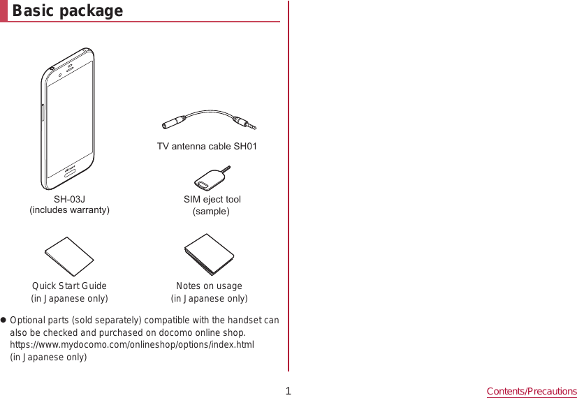 1Contents/PrecautionsBasic package6+-LQFOXGHVZDUUDQW\79DQWHQQDFDEOH6+6,0HMHFWWRROVDPSOHQuick Start Guide (in Japanese only) Notes on usage  (in Japanese only) zOptional parts (sold separately) compatible with the handset can also be checked and purchased on docomo online shop. (https://www.mydocomo.com/onlineshop/options/index.html) (in Japanese only)