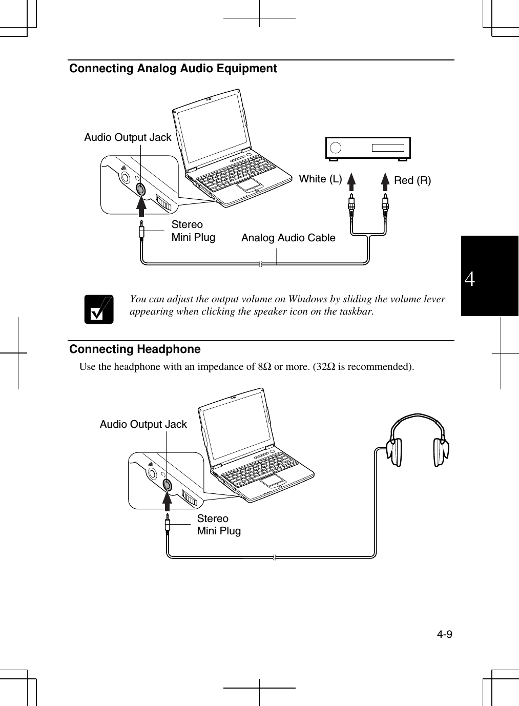  4-9  4 Connecting Analog Audio Equipment      You can adjust the output volume on Windows by sliding the volume lever appearing when clicking the speaker icon on the taskbar.  Connecting Headphone Use the headphone with an impedance of 8Ω or more. (32Ω is recommended).    Audio Output Jack White (L)  Red (R) Audio Output Jack Analog Audio Cable Stereo Mini Plug Stereo Mini Plug 