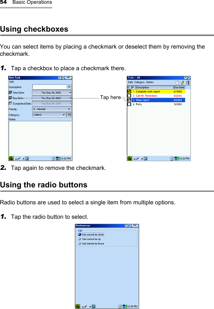 54 Basic OperationsUsing checkboxesYou can select items by placing a checkmark or deselect them by removing the checkmark.1. Tap a checkbox to place a checkmark there.2. Tap again to remove the checkmark.Using the radio buttonsRadio buttons are used to select a single item from multiple options.1. Tap the radio button to select.Tap here