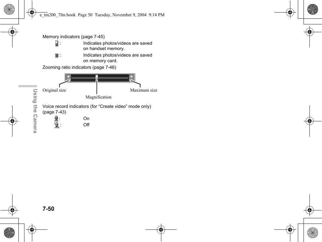 7-50Using the CameraMemory indicators (page 7-45): Indicates photos/videos are saved on handset memory.: Indicates photos/videos are saved on memory card.Zooming ratio indicators (page 7-46)Voice record indicators (for “Create video” mode only) (page 7-43):On:OffOriginal size Maximum sizeMagnificatione_tm200_7fm.book  Page 50  Tuesday, November 9, 2004  9:14 PM