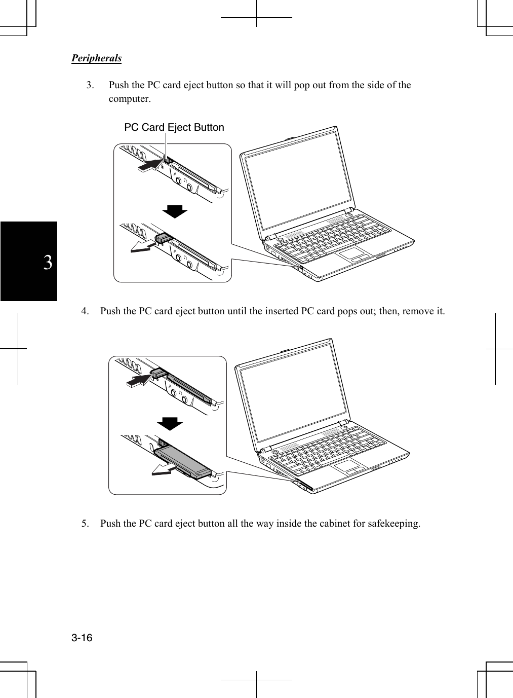                                                                            Peripherals  3-16 3 3. Push the PC card eject button so that it will pop out from the side of the computer.    4. Push the PC card eject button until the inserted PC card pops out; then, remove it.    5. Push the PC card eject button all the way inside the cabinet for safekeeping. PC Card Eject Button