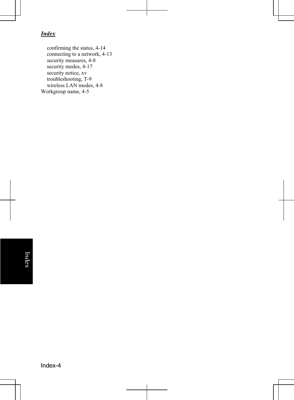    Index                                                                   Index-4 Indexconfirming the status, 4-14 connecting to a network, 4-13 security measures, 4-8 security modes, 4-17 security notice, xv troubleshooting, T-9 wireless LAN modes, 4-8  Workgroup name, 4-5                                 