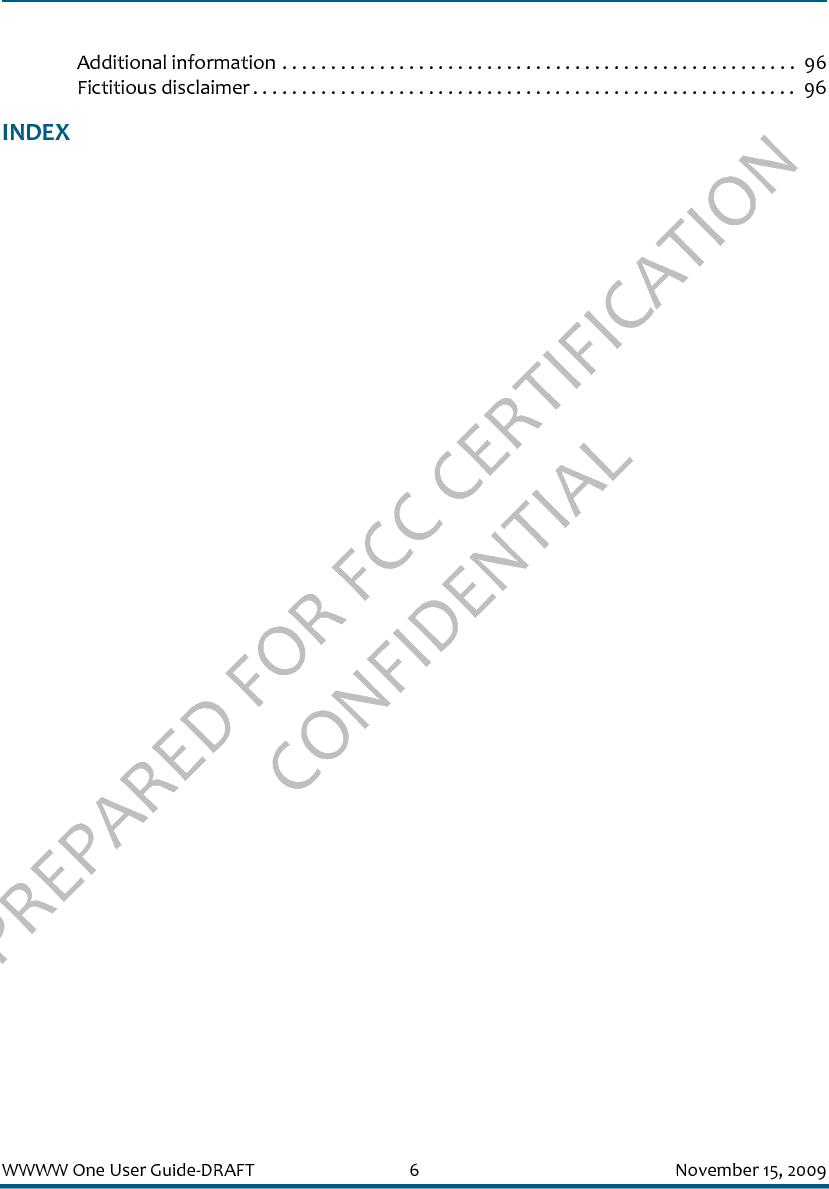 PREPARED FOR FCC CERTIFICATION CONFIDENTIALWWWW One User Guide-DRAFT 6 November 15, 2009Additional information . . . . . . . . . . . . . . . . . . . . . . . . . . . . . . . . . . . . . . . . . . . . . . . . . . . . . 96Fictitious disclaimer. . . . . . . . . . . . . . . . . . . . . . . . . . . . . . . . . . . . . . . . . . . . . . . . . . . . . . . .  96INDEX