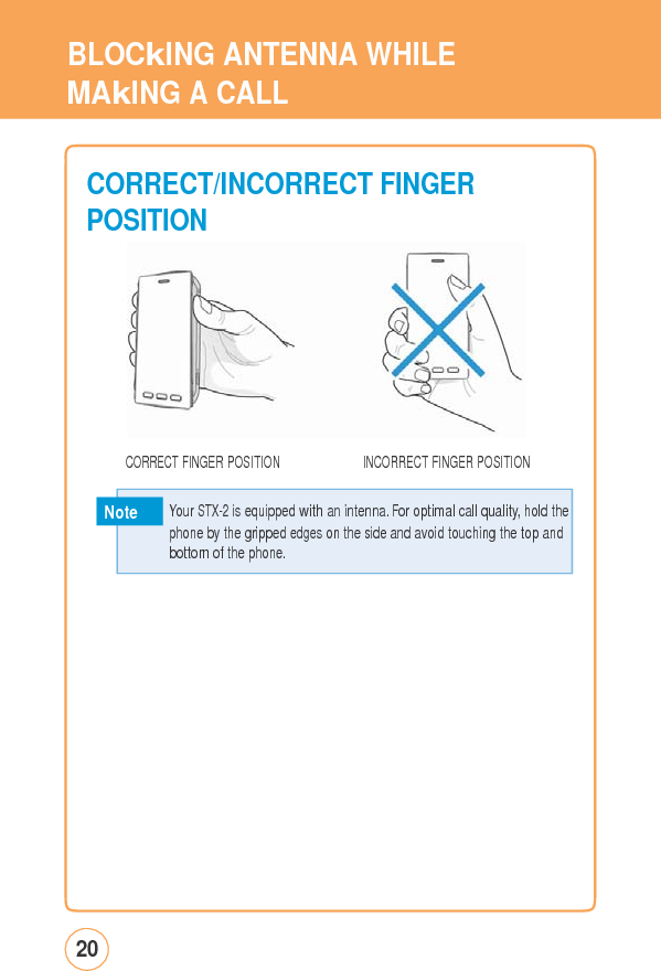 BLOCkINGANTENNAWHILEMAkING A CALL CORRECT/INCORRECTFINGERPOSITION CORRECT FINGER POSITION INCORRECT FINGER POSITIONNote 20   Your STX-2 is equipped with an intenna. For optimal call quality, hold the phone bythe grippededgeson thesideandavoid touching thetopandbottom of the phone. 