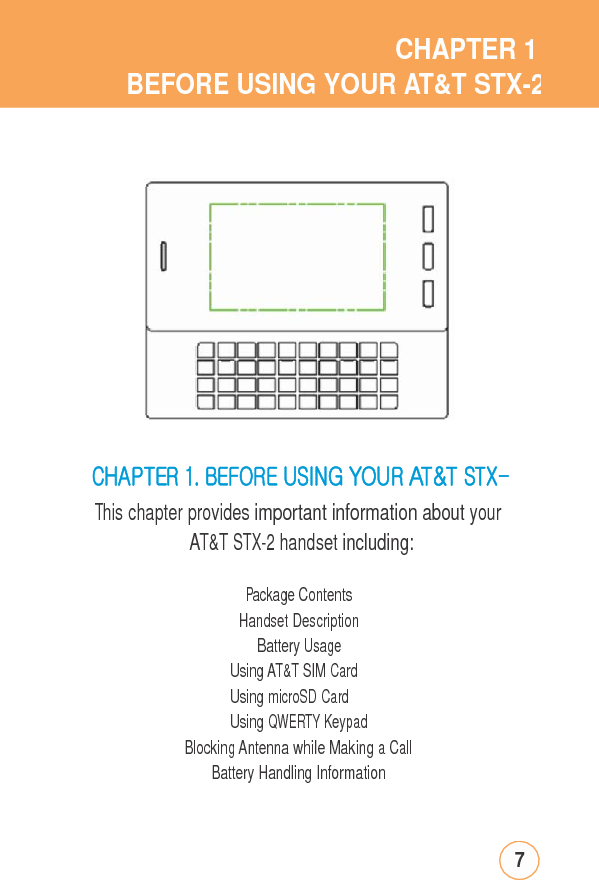 CHAPTER1BEFORE USING YOUR AT&amp;T STX-2CHAPTER1.BEFOREUSINGYOURAT&amp;TSTX-This chapter provides important information about yourAT&amp;T STX-2 handset including: PackageContentsHandset Description Battery Usage Using AT&amp;T SIM Card Using microSD Card Using QWERTY Keypad Blocking Antenna while Making a CallBattery Handling Information 7