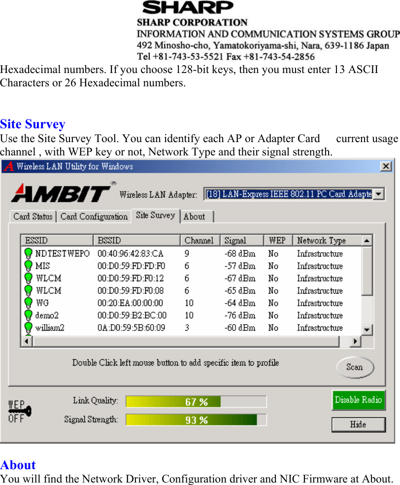  Hexadecimal numbers. If you choose 128-bit keys, then you must enter 13 ASCII Characters or 26 Hexadecimal numbers.     Site Survey Use the Site Survey Tool. You can identify each AP or Adapter Card  current usage channel , with WEP key or not, Network Type and their signal strength.     About You will find the Network Driver, Configuration driver and NIC Firmware at About.  