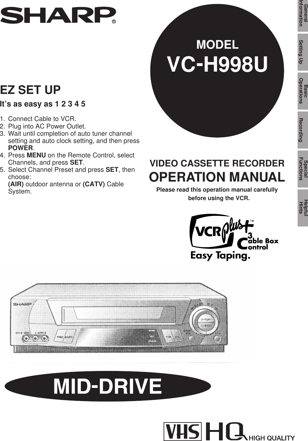 VIDEO CASSETTE RECORDEROPERATION MANUALPlease read this operation manual carefullybefore using the VCR.MODELVC-H998UGeneralInformation Setting Up BasicOperations SpecialFunctions HelpfulHintsRecordingEZ SET UPIt’s as easy as 1 2 3 4 51. Connect Cable to VCR.2. Plug into AC Power Outlet.3. Wait until completion of auto tuner channelsetting and auto clock setting, and then pressPOWER.4. Press MENU on the Remote Control, selectChannels, and press SET.5. Select Channel Preset and press SET, thenchoose:(AIR) outdoor antenna or (CATV) CableSystem.
