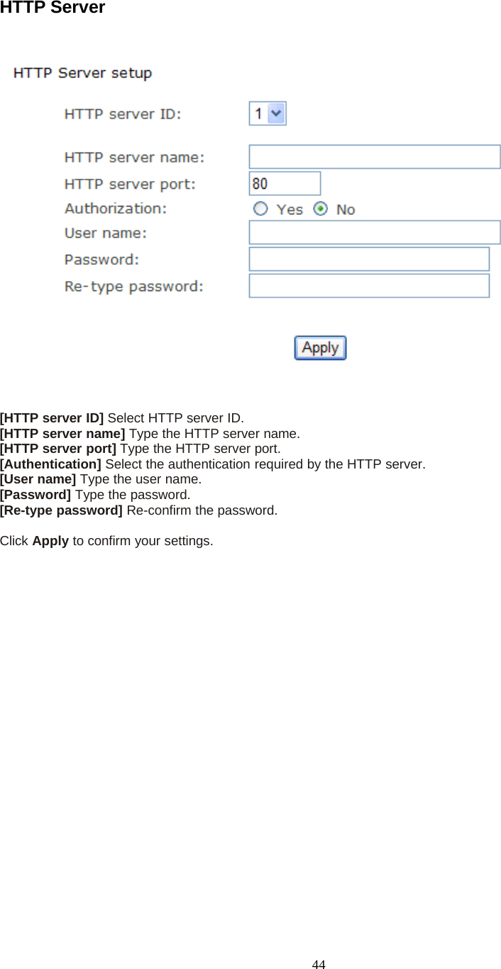 44HTTP Server[HTTP server ID] Select HTTP server ID.[HTTP server name] Type the HTTP server name.[HTTP server port] Type the HTTP server port.[Authentication] Select the authentication required by the HTTP server.[User name] Type the user name.[Password] Type the password.[Re-type password] Re-confirm the password.Click Apply toconfirmyoursettings.
